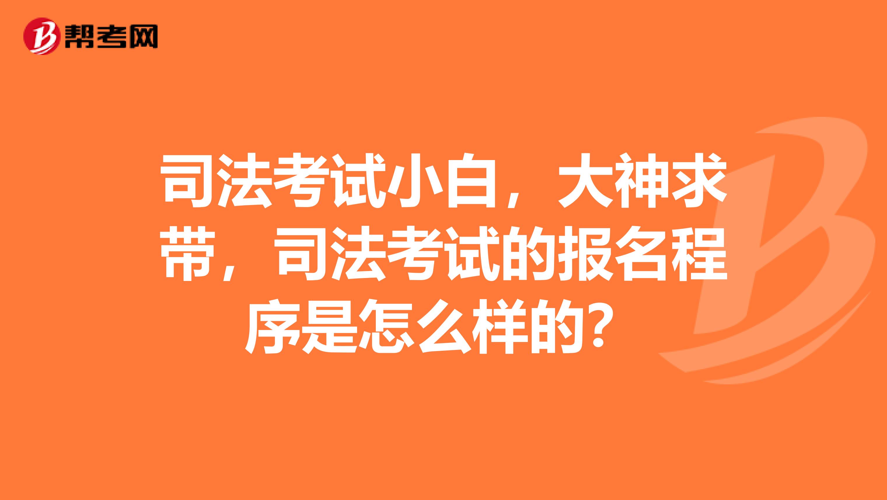 司法考试小白,大神求带,司法考试的报名程序是怎么样的?