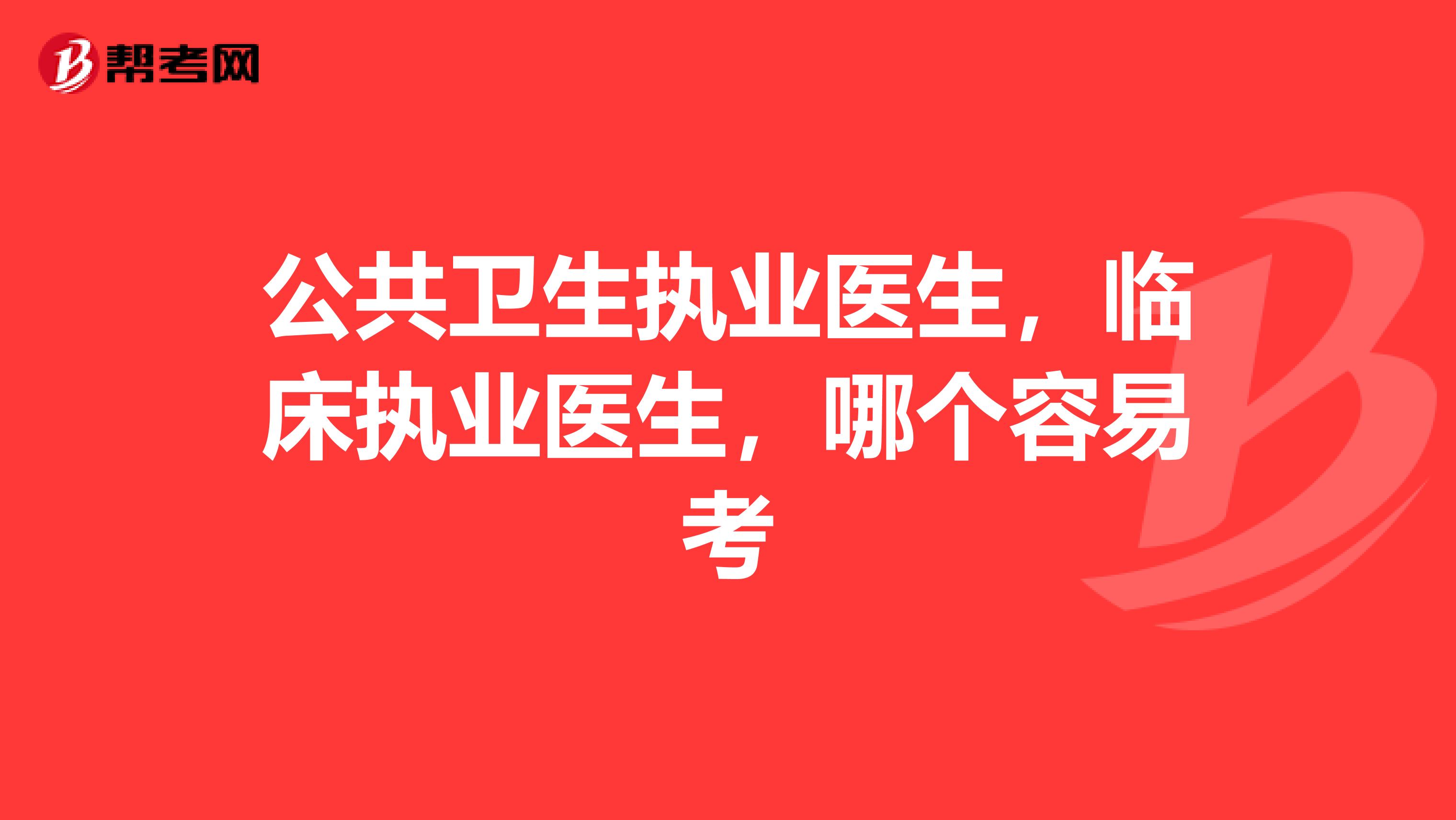 公共卫生执业医生,临床执业医生,哪个容易考