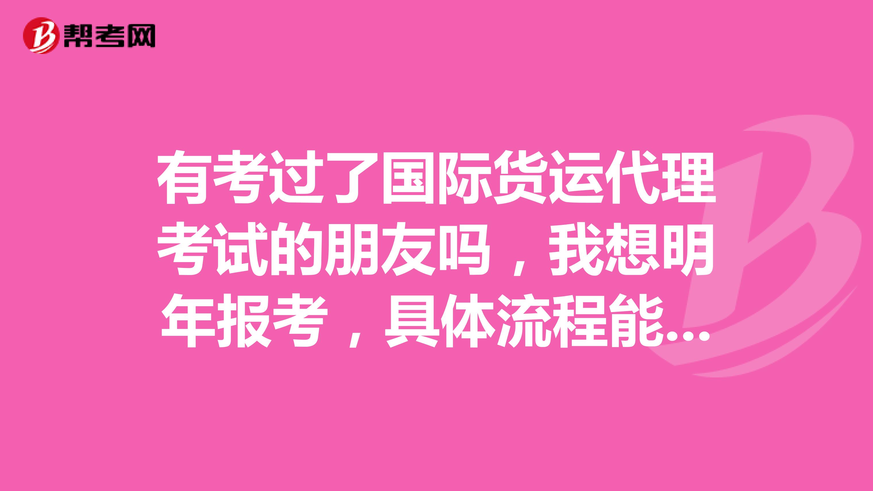 有考过了国际货运代理考试的朋友吗,我想明年报考,具体流程能说一下吗?