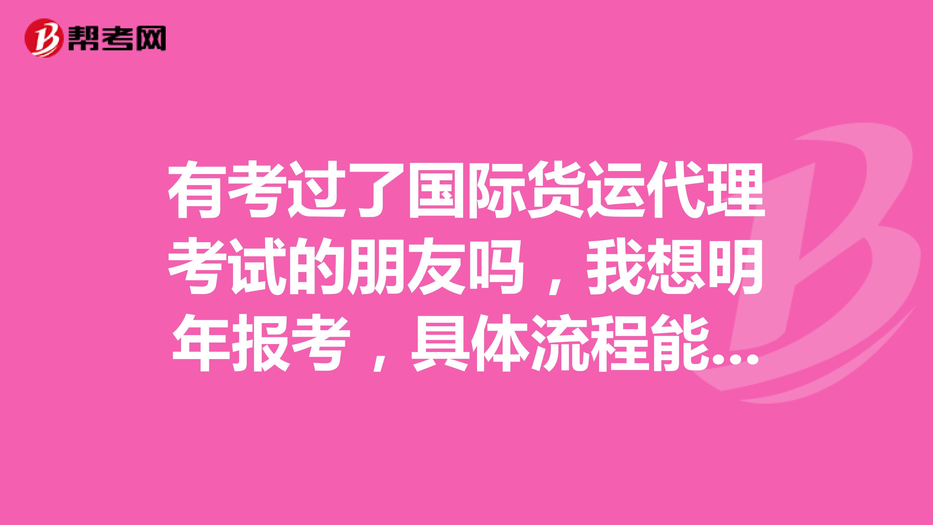 有考过了国际货运代理考试的朋友吗，我想明年报考，具体流程能说一下吗？