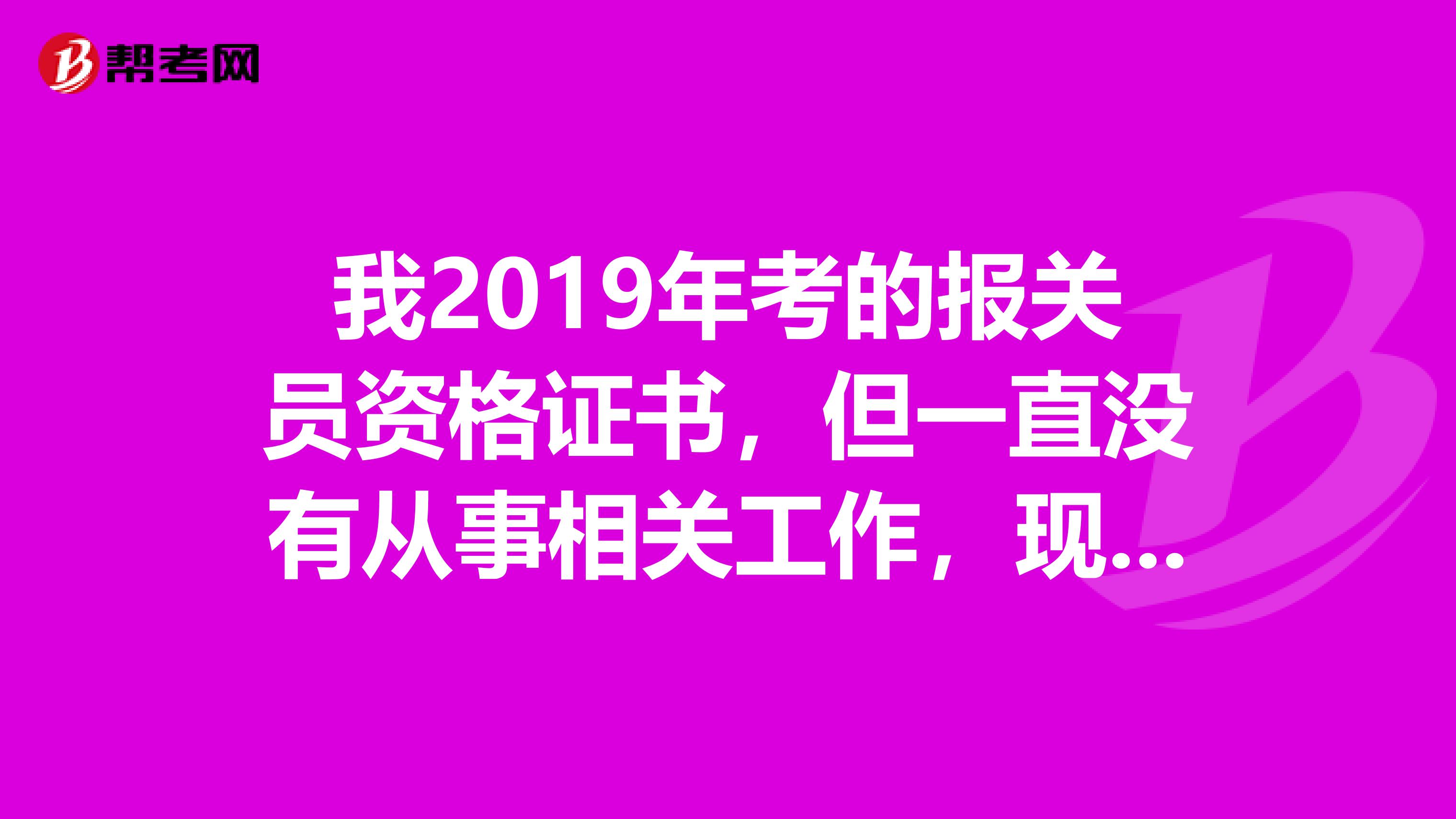 我2019年考的报关员资格证书，但一直没有从事相关工作，现在想找报关员的工作，我需要做哪些准备呢？