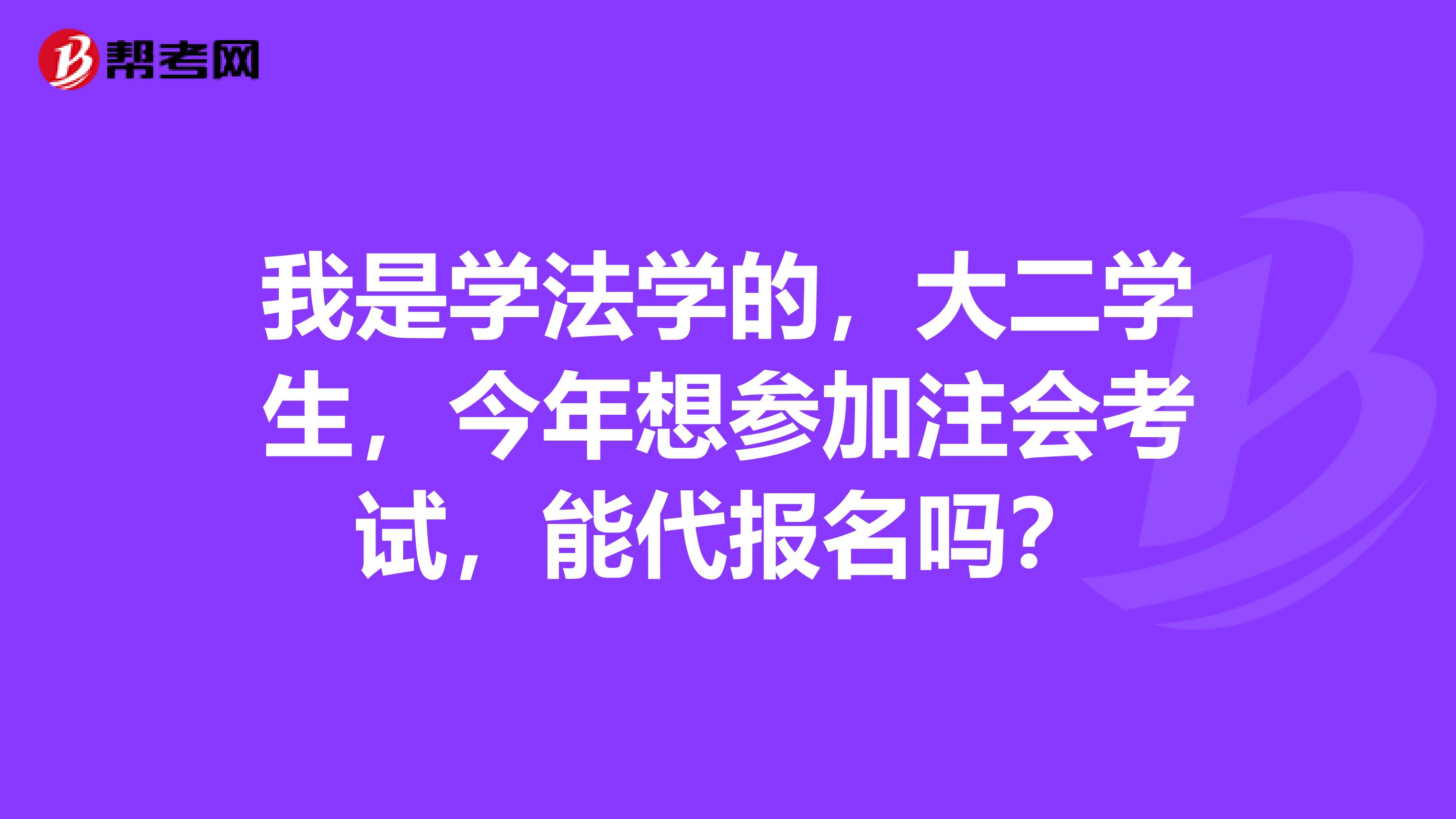 我是學(xué)法學(xué)的，大二學(xué)生，今年想?yún)⒓幼?huì)考試，能代報(bào)名嗎？