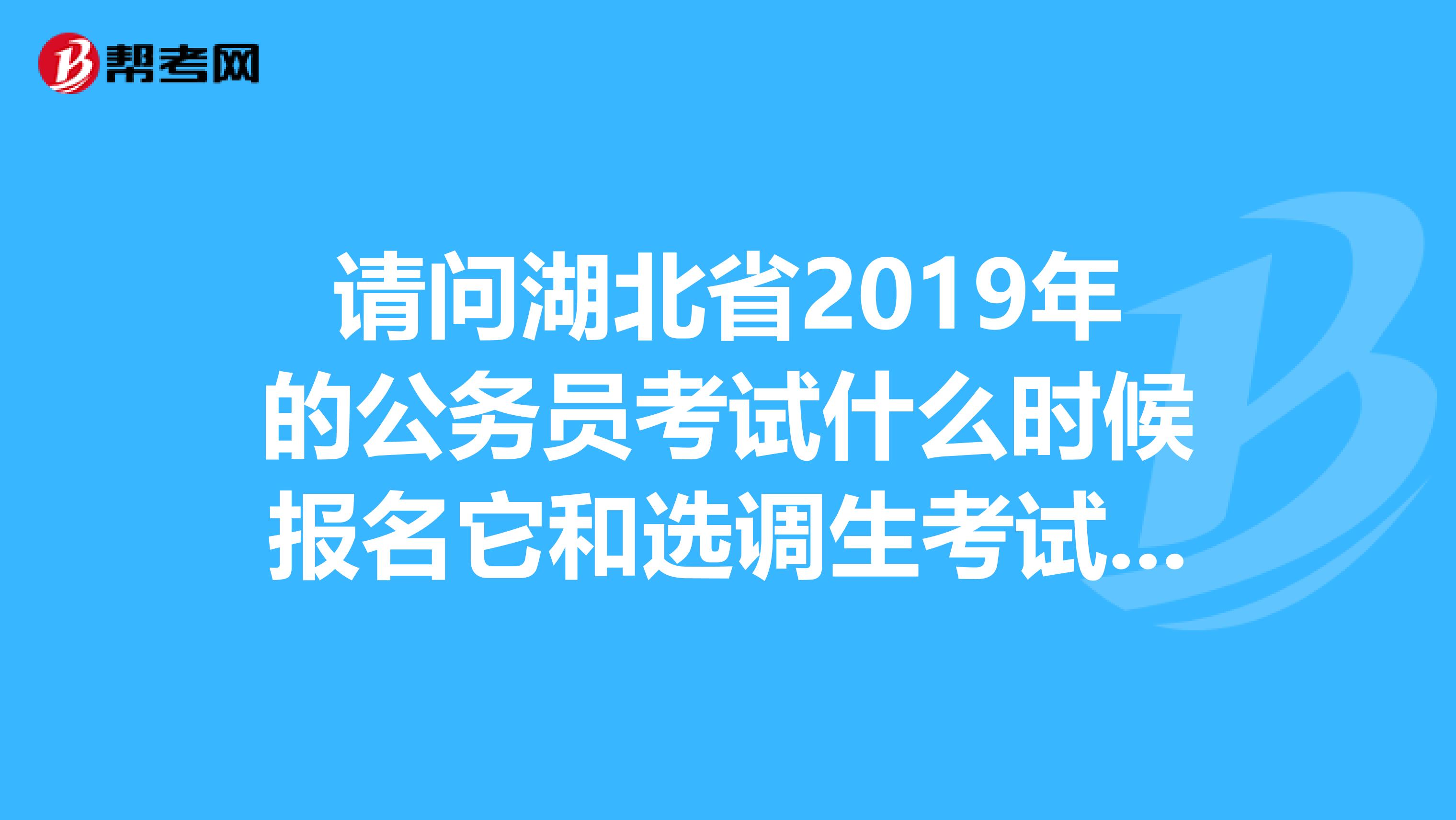 请问湖北省2019年的公务员考试什么时候报名它和选调生考试有什么区别谢谢
