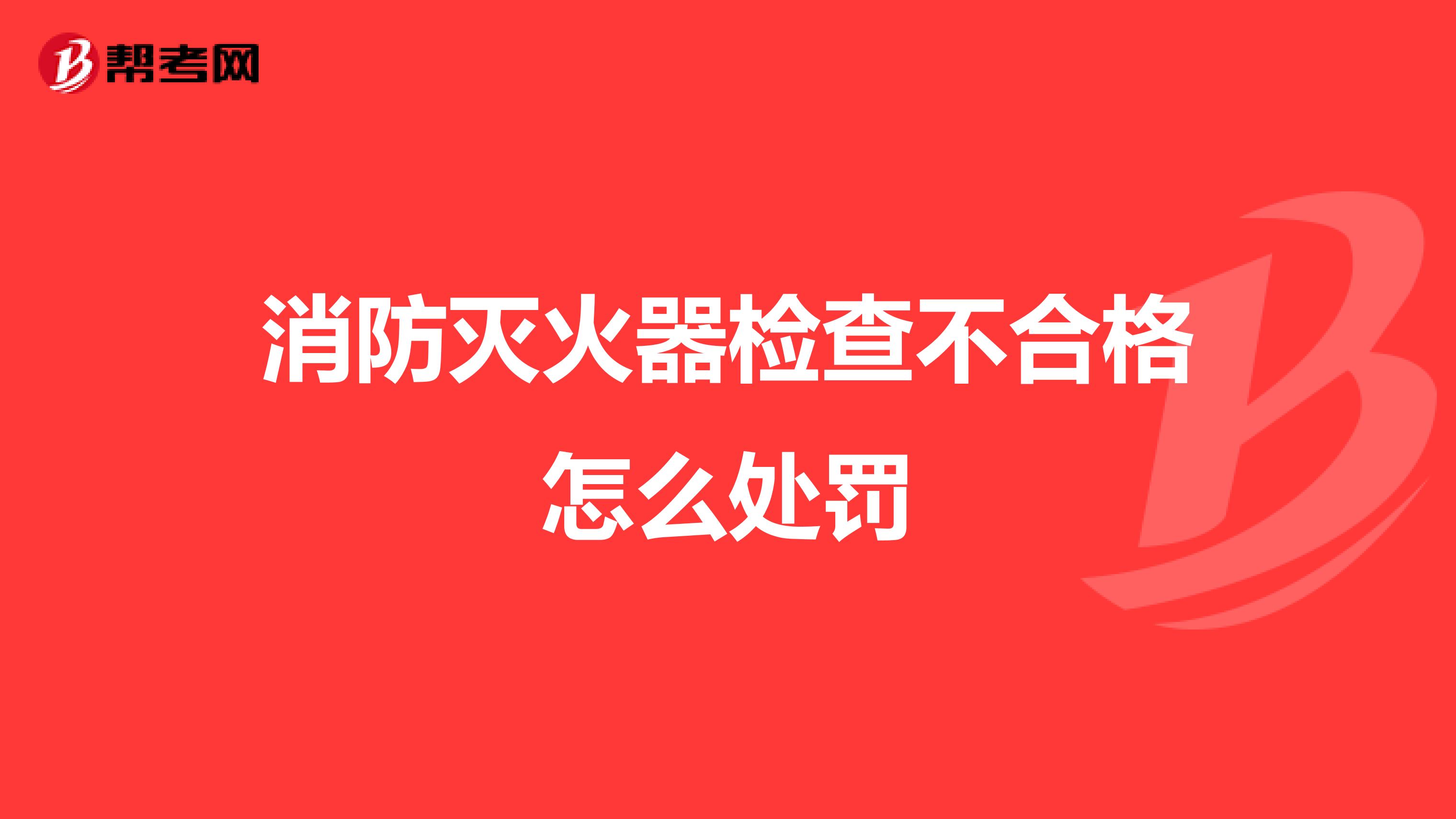 消防灭火器检查不合格怎么处罚
