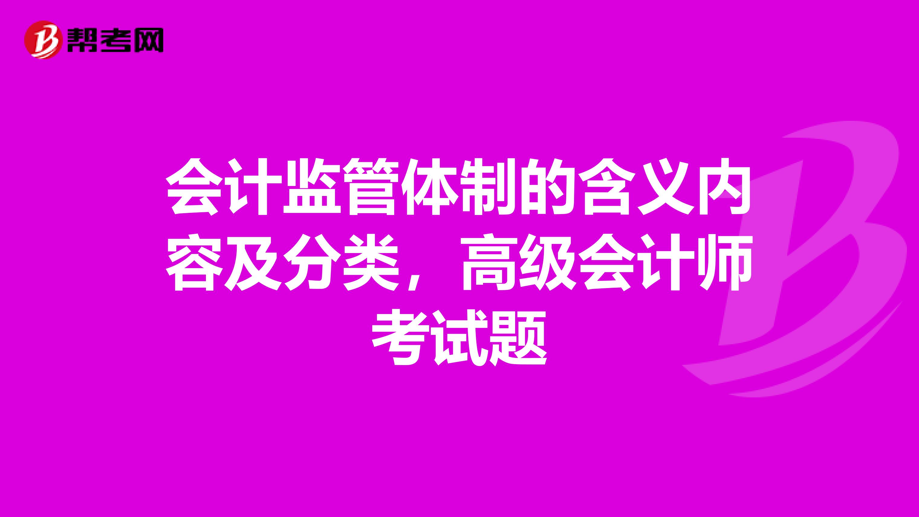 会计监管体制的含义内容及分类,高级会计师考试题