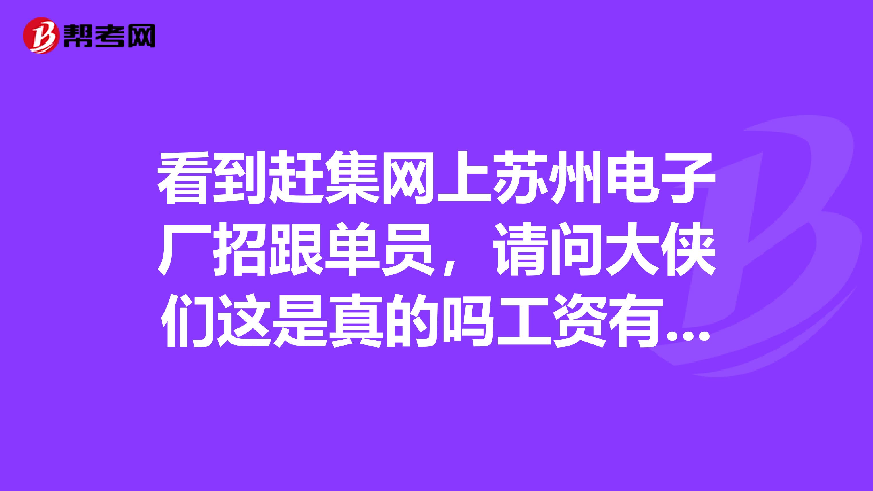 看到赶集网上苏州电子厂招跟单员,请问大侠们这是真的吗工资有那么高吗