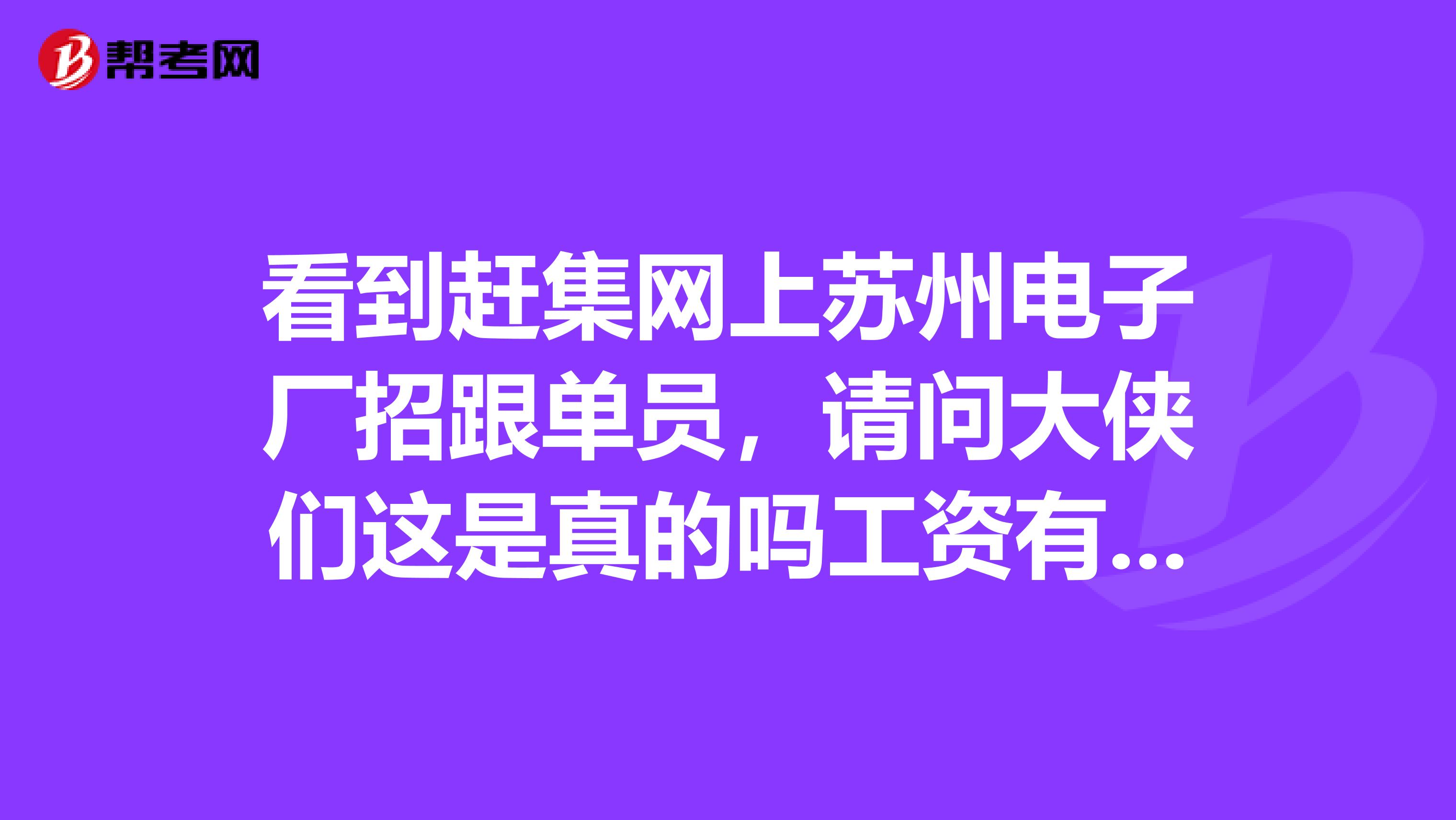 看到赶集网上苏州电子厂招跟单员，请问大侠们这是真的吗工资有那么高吗