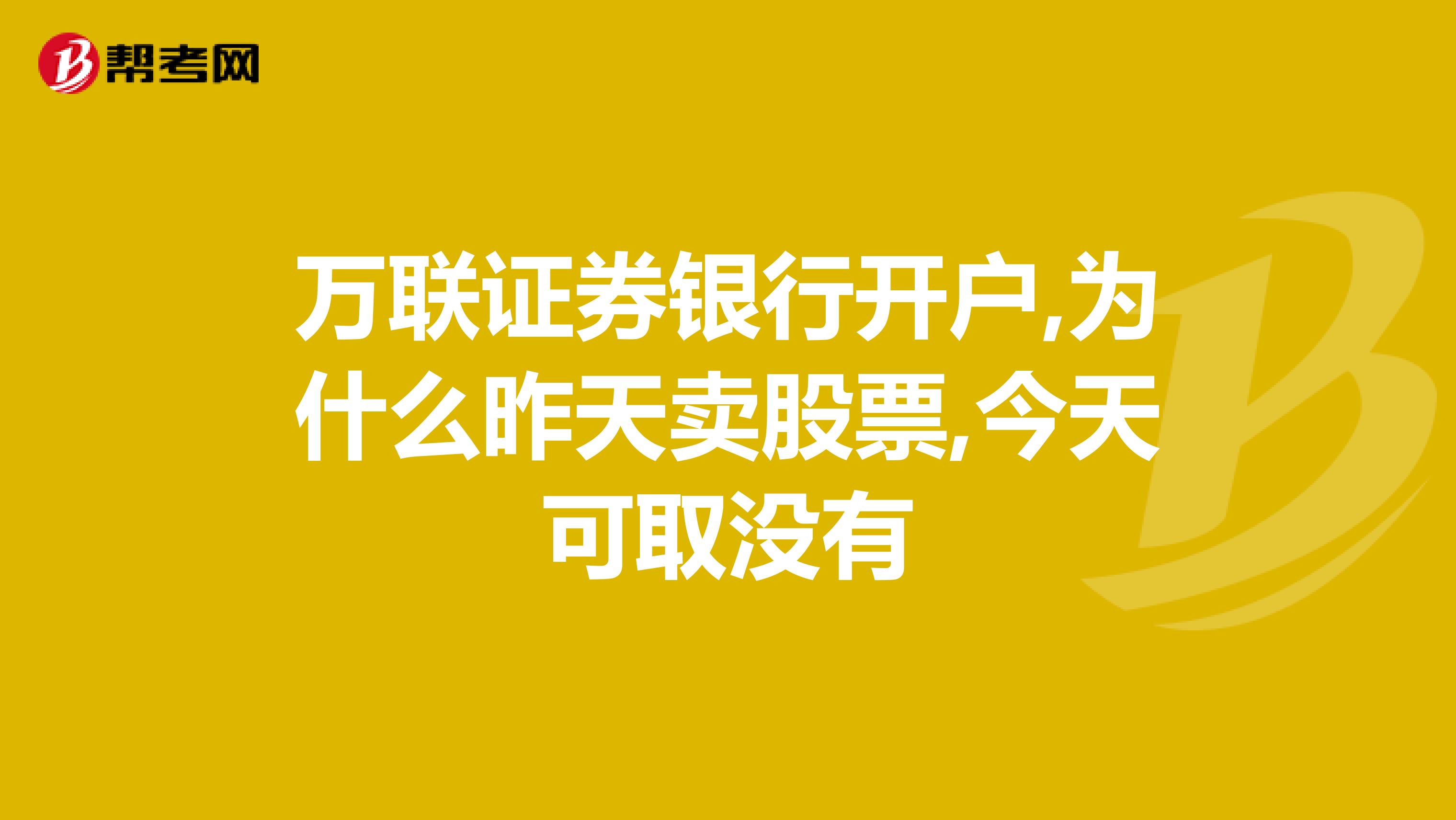 万联证券银行开户,为什么昨天卖股票,今天可取没有