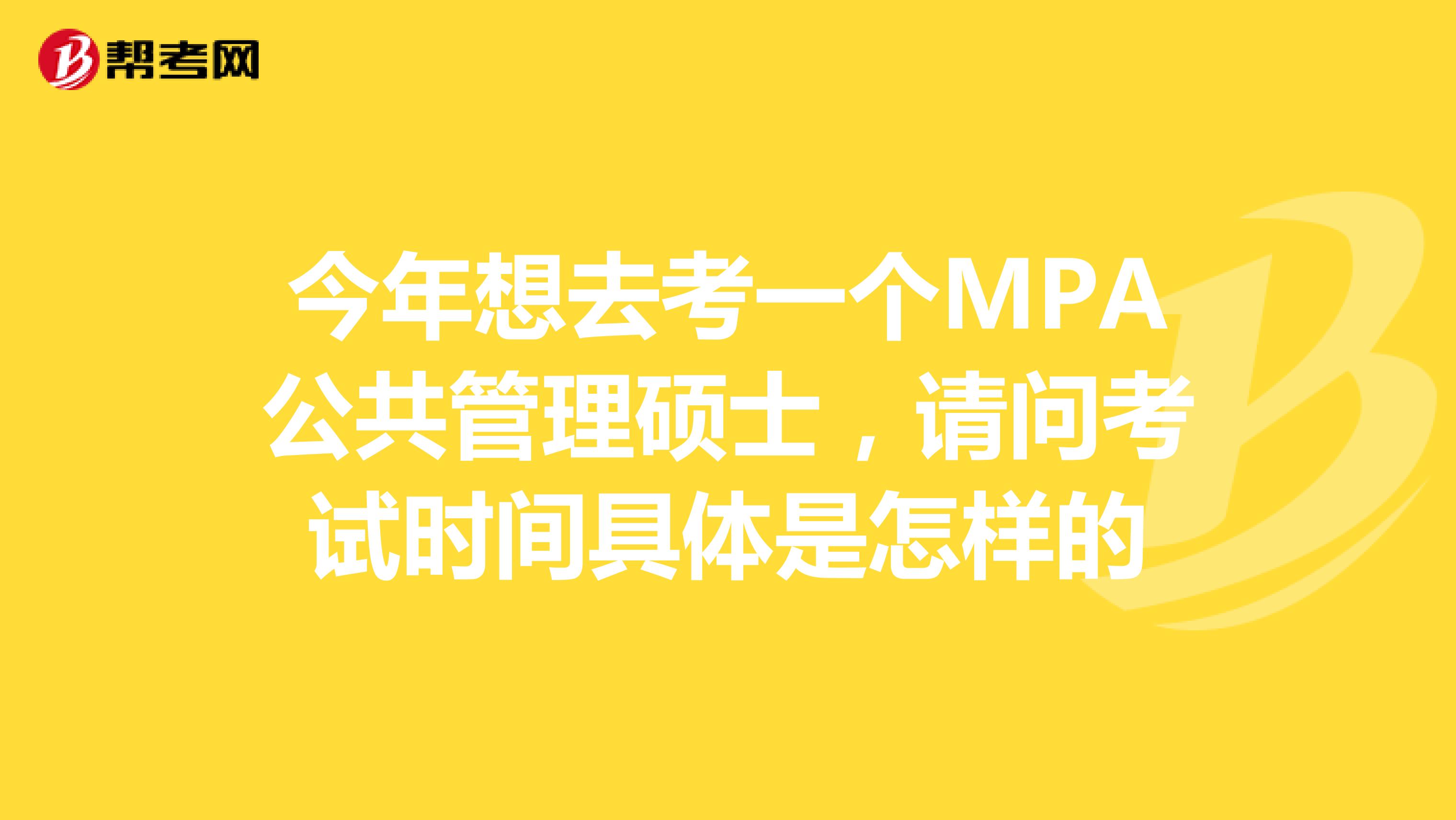今年想去考一个MPA公共管理硕士,请问考试时间具体是怎样的