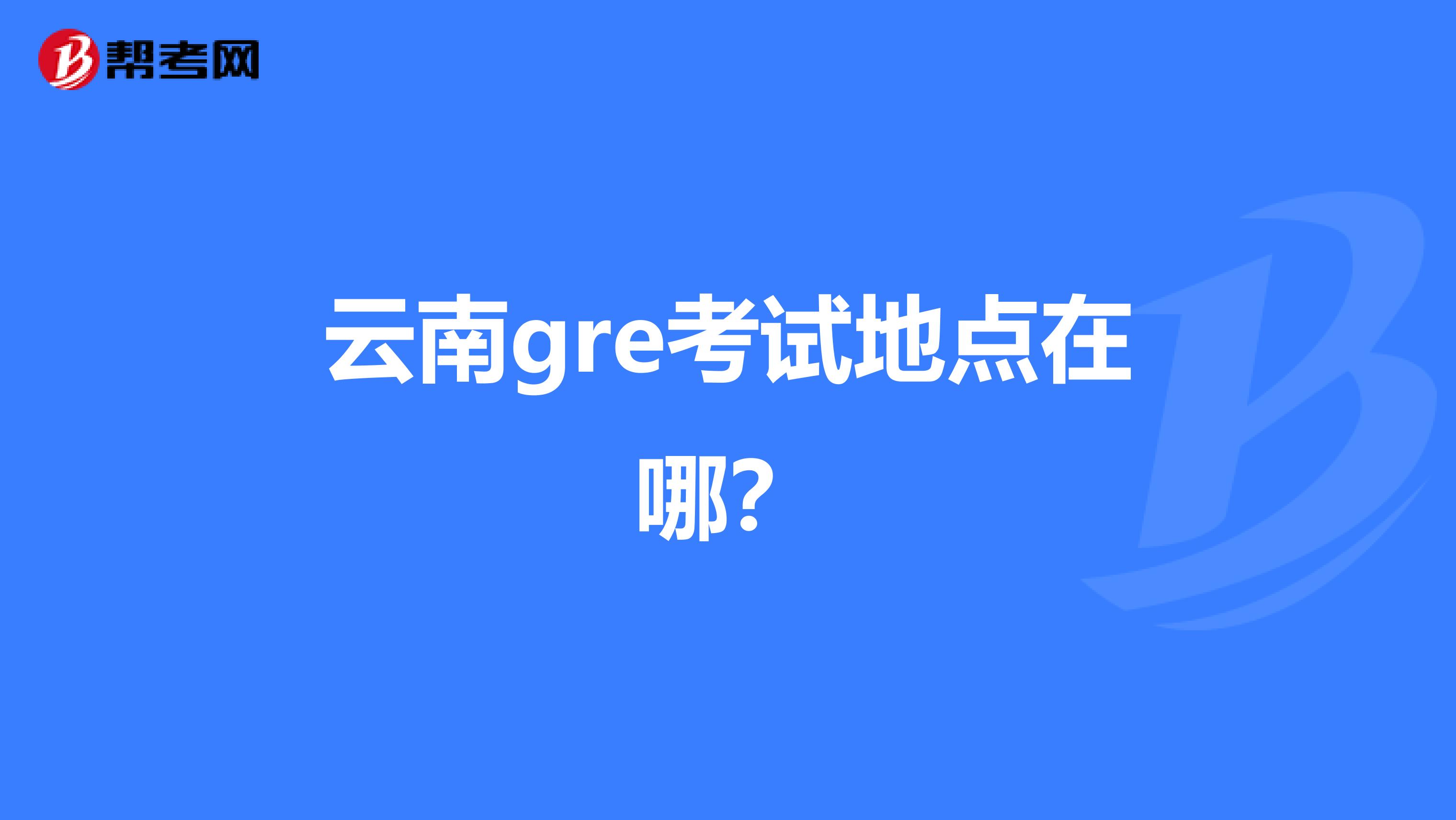 云南gre考试地点在哪?