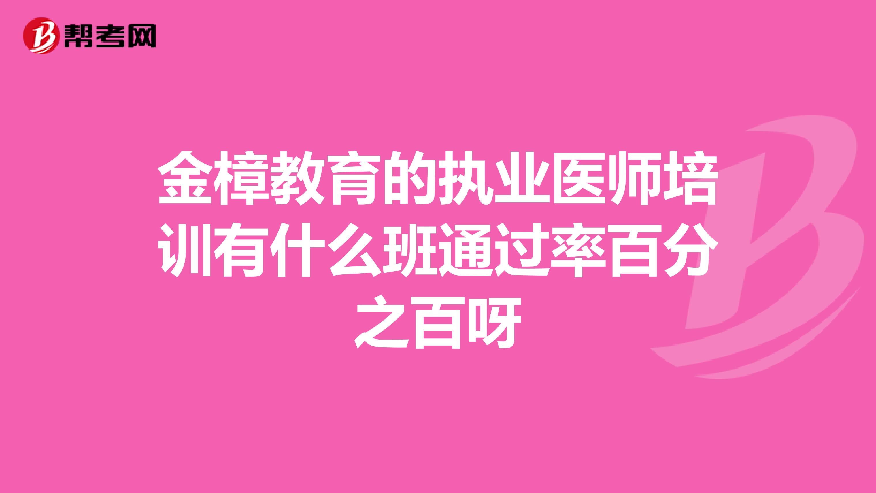 金樟教育的执业医师培训有什么班通过率百分之百呀
