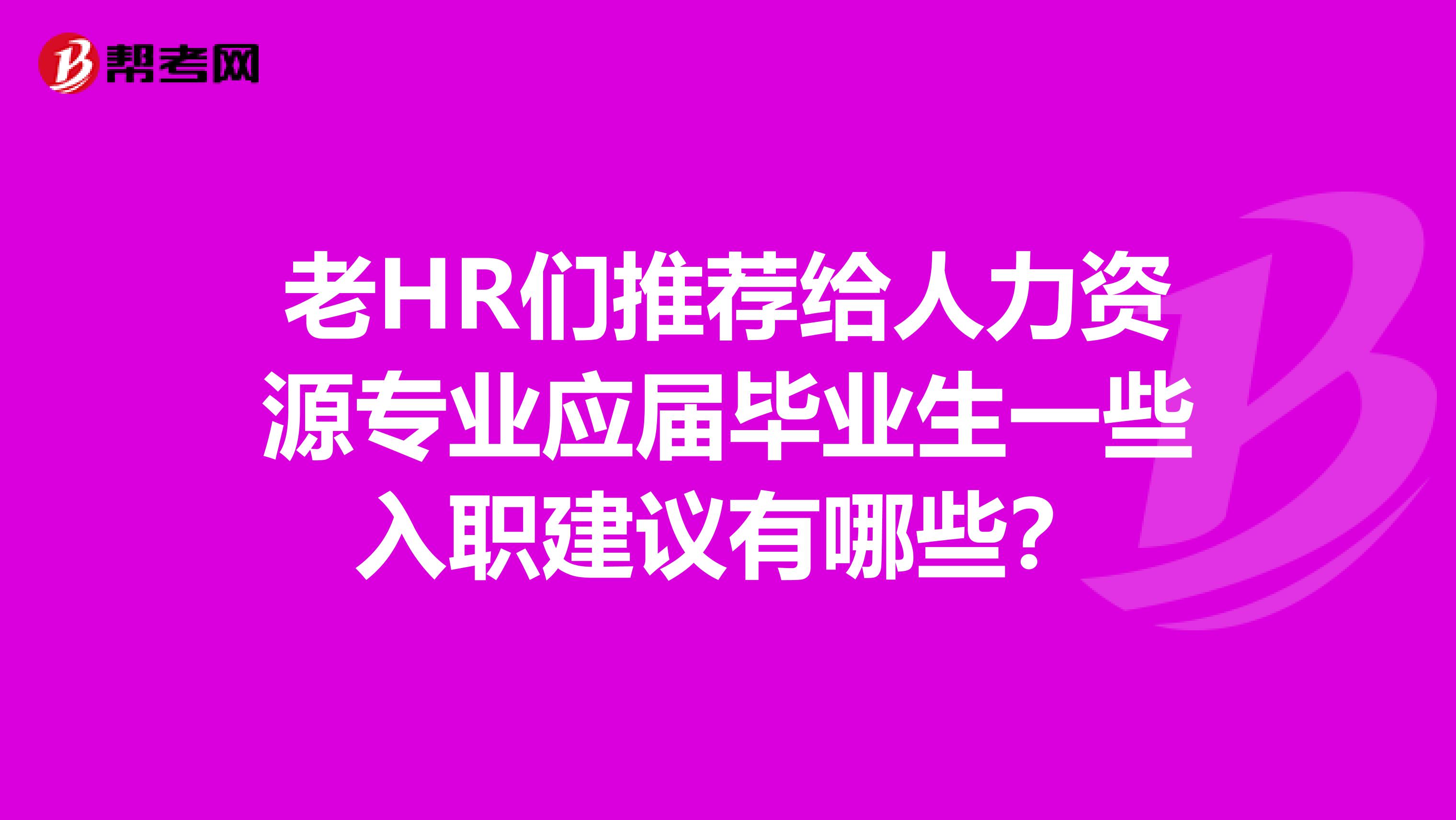 老HR们推荐给人力资源专业应届毕业生一些入职建议有哪些?