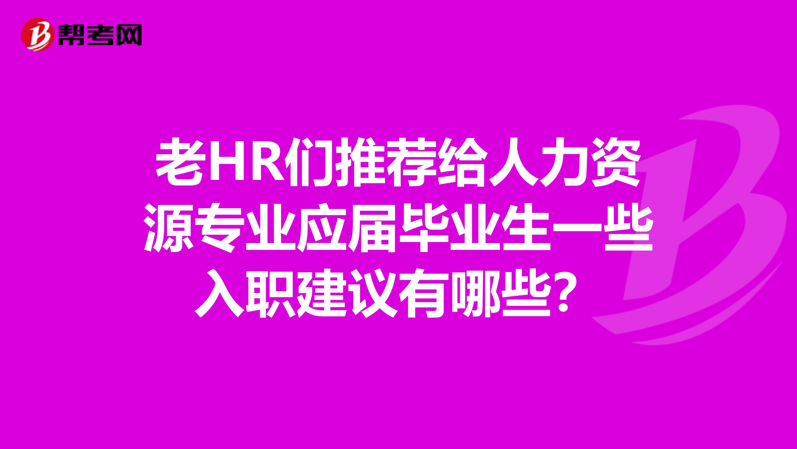 老HR们推荐给人力资源专业应届毕业生一些入职建议有哪些？