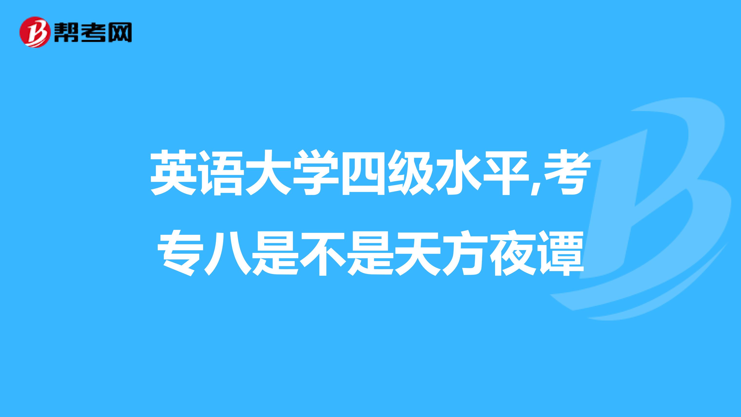 英语大学四级水平,考专八是不是天方夜谭