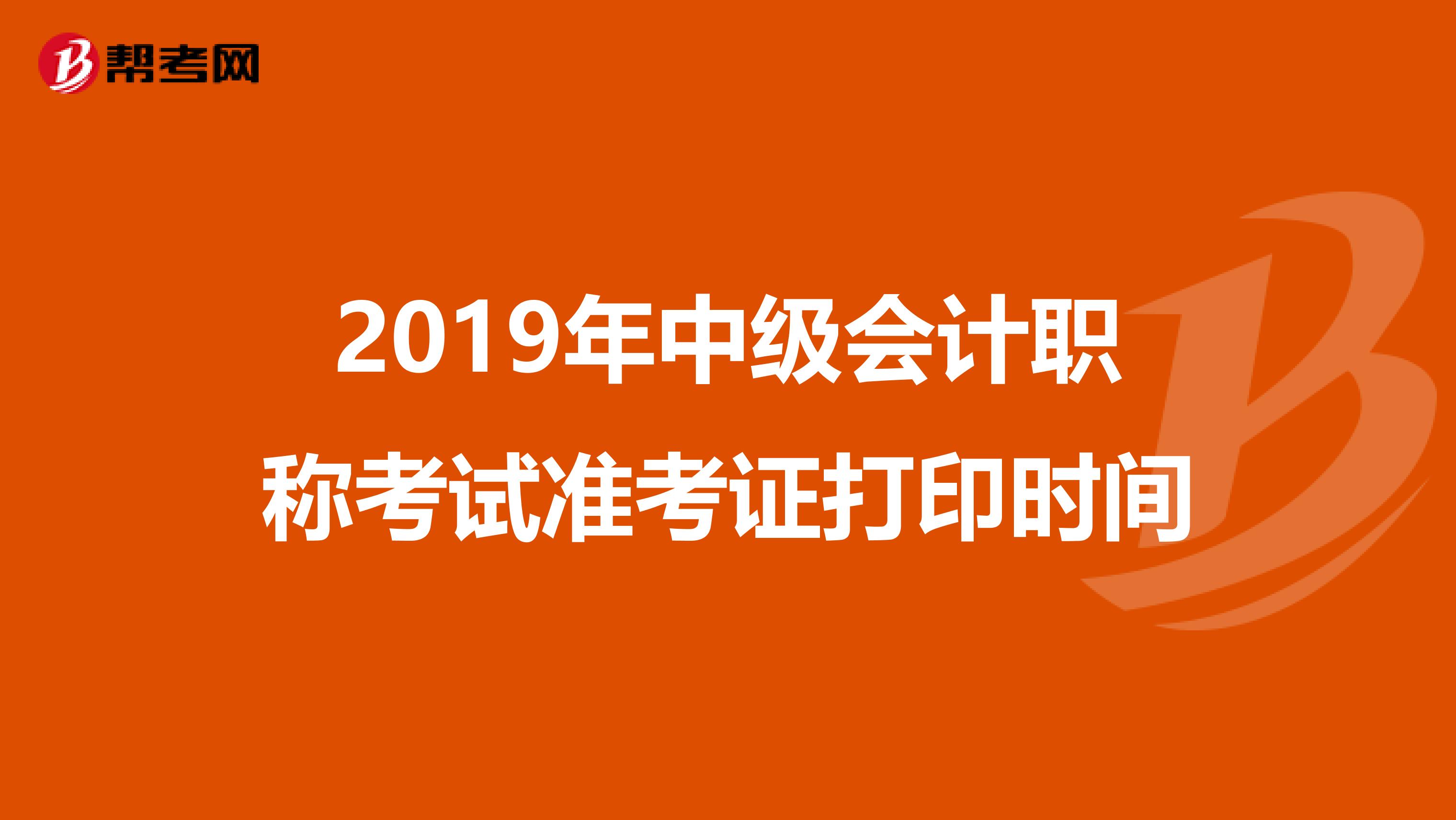 2019年中级会计职称考试准考证打印时间