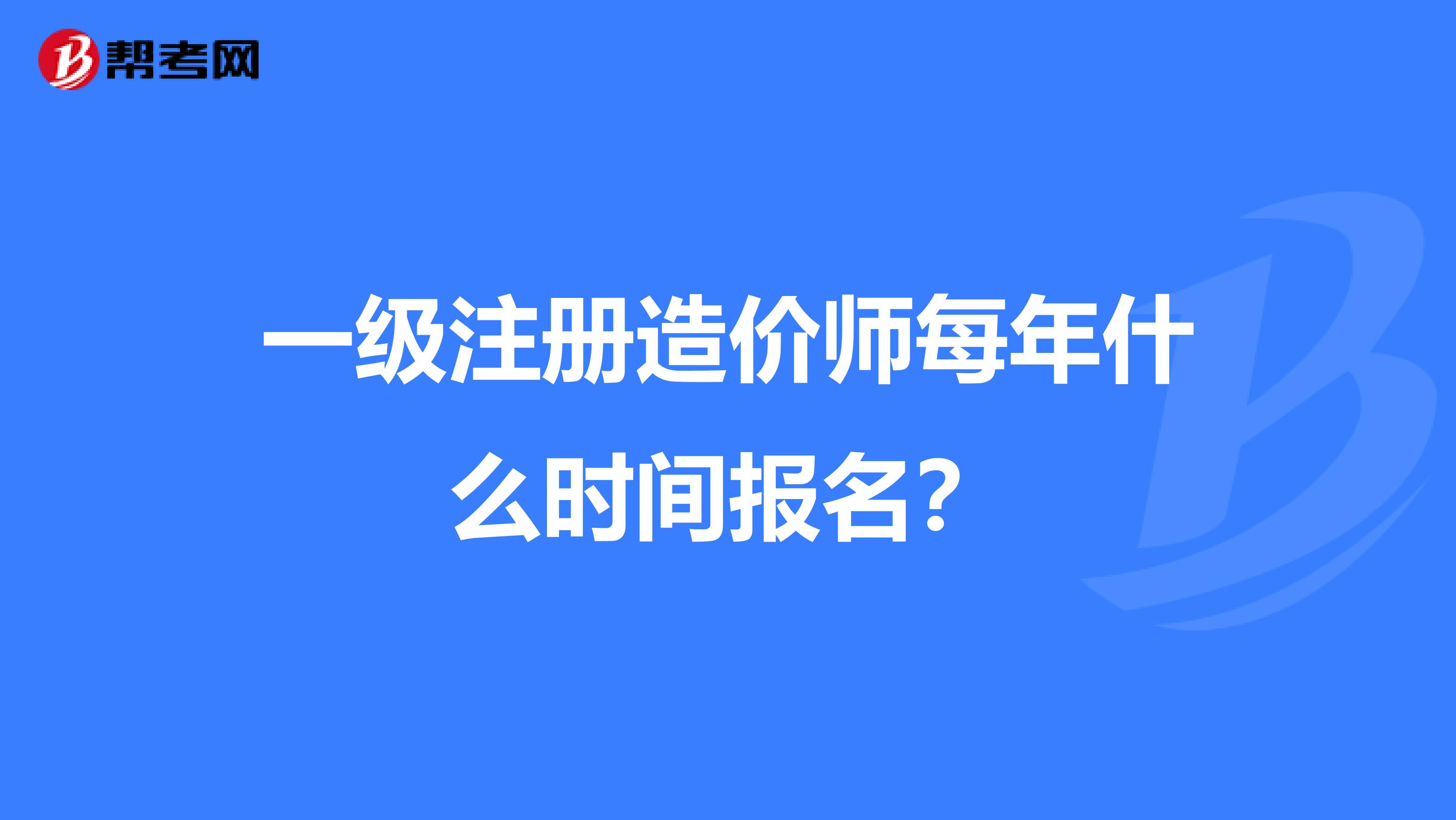 一級注冊造價師每年什么時間報名？