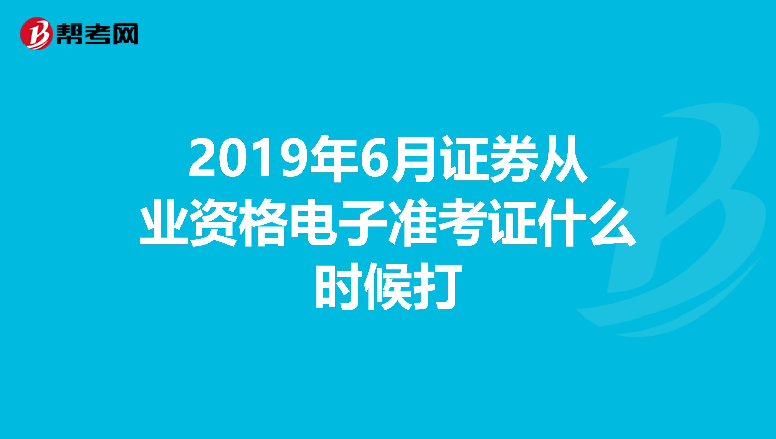 2019年6月證券從業資格電子準考證什么時候打