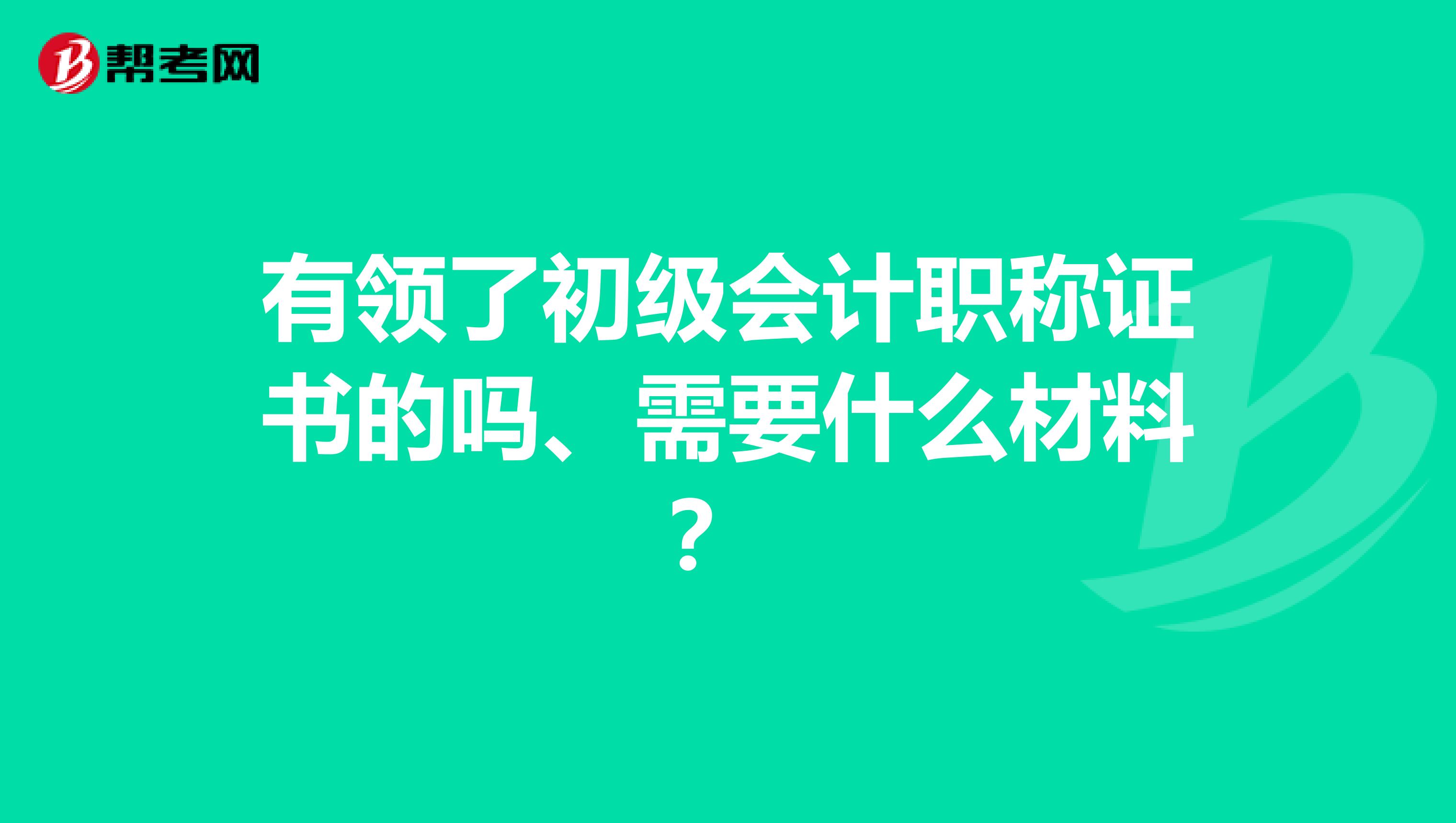 有领了初级会计职称证书的吗、需要什么材料？ 