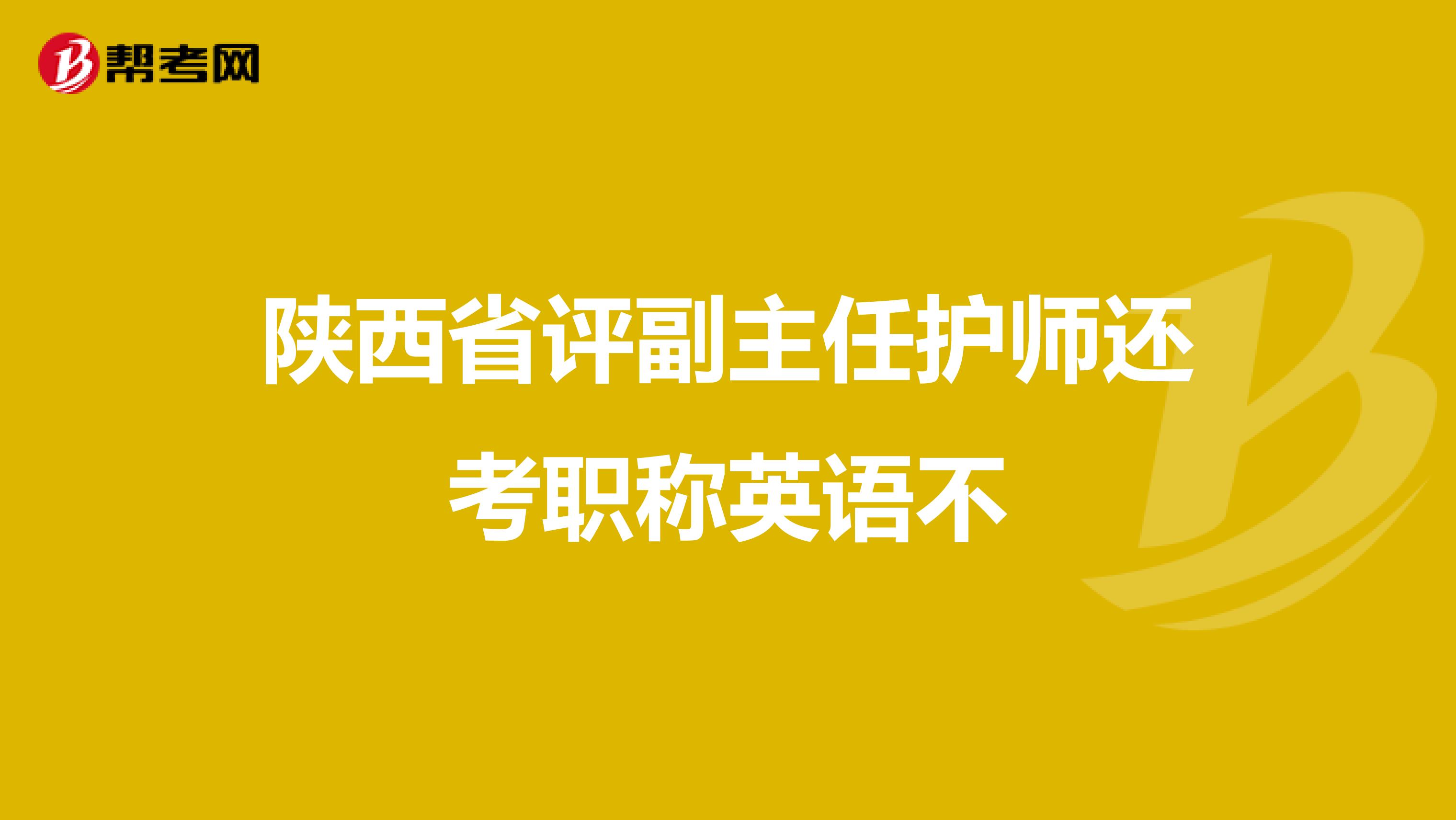 陕西省评副主任护师还考职称英语不