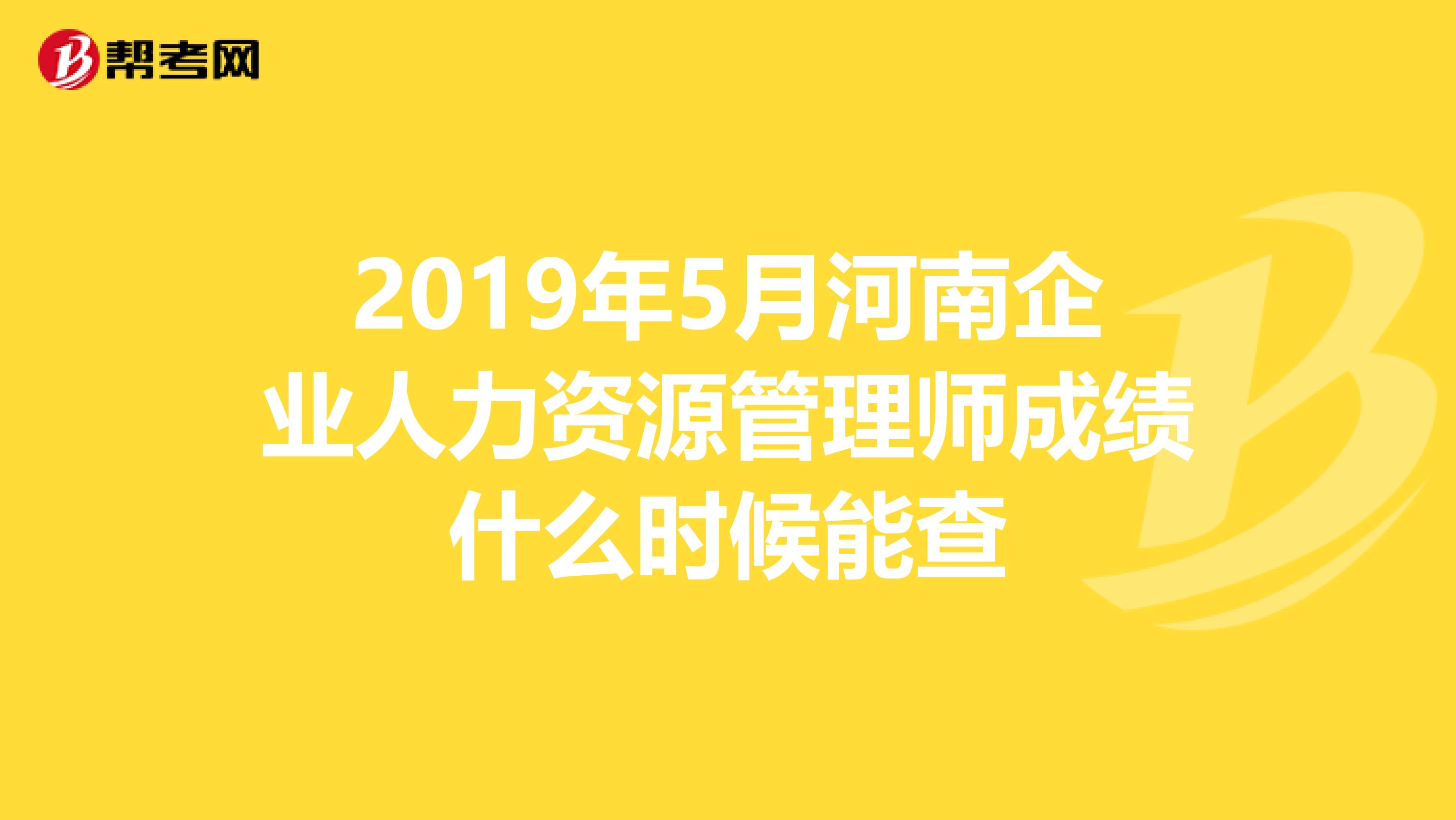 2019年5月河南企业人力资源管理师成绩什么时候能查