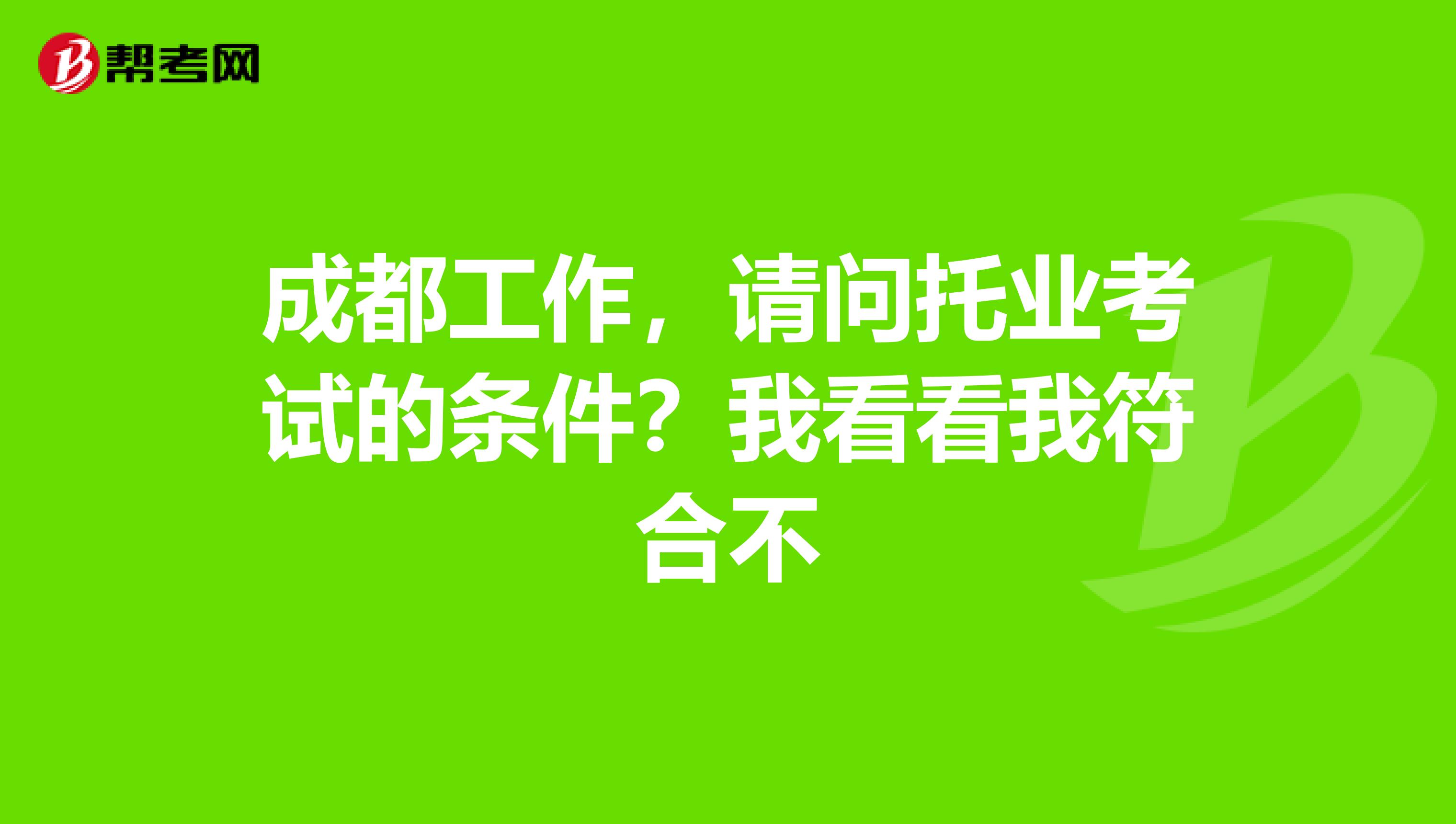 成都工作，請問托業考試的條件？我看看我符合不