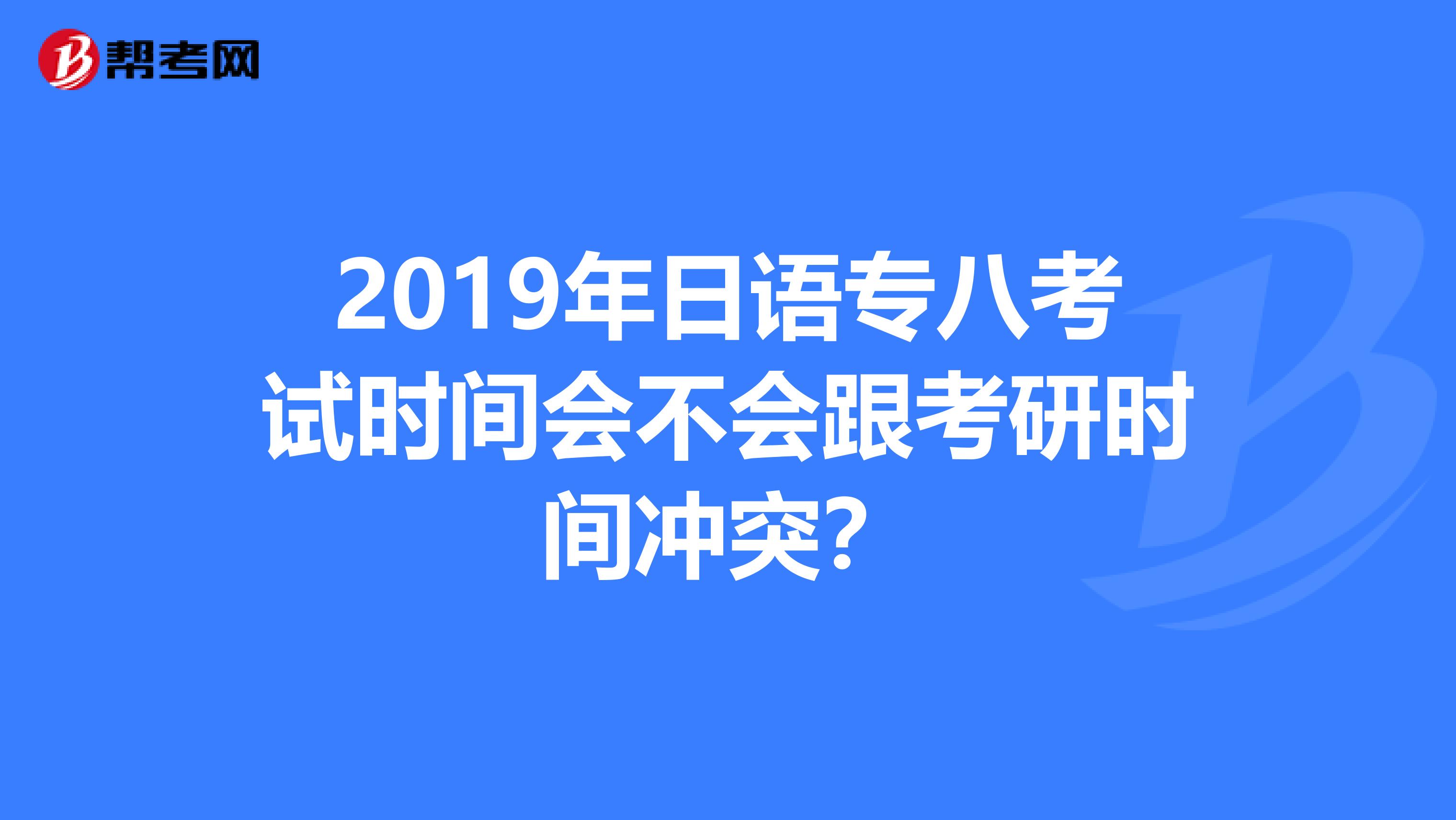 2019年日語專八考試時間會不會跟考研時間沖突？