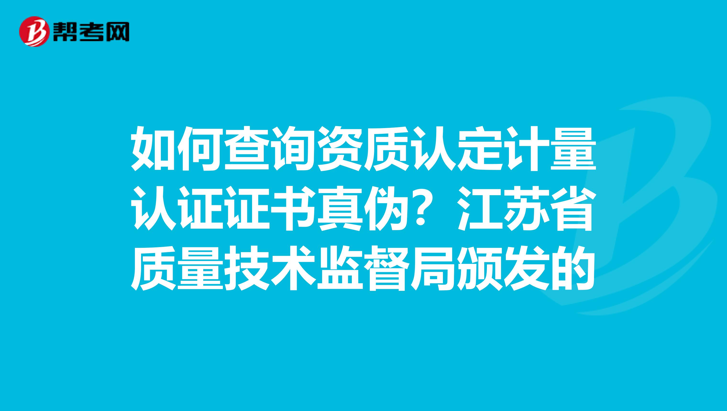 如何查询资质认定计量认证证书真伪？江苏省质量技术监督局颁发的