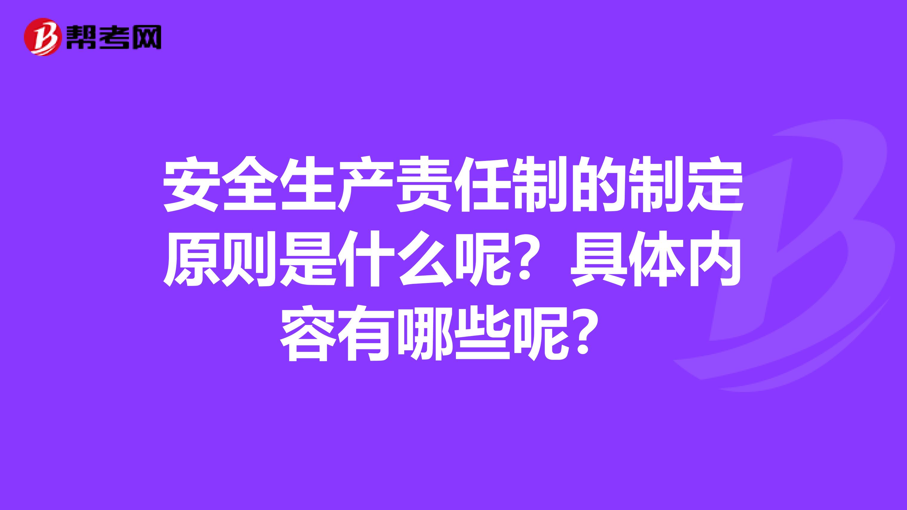 安全生产责任制的制定原则是什么呢？具体内容有哪些呢？