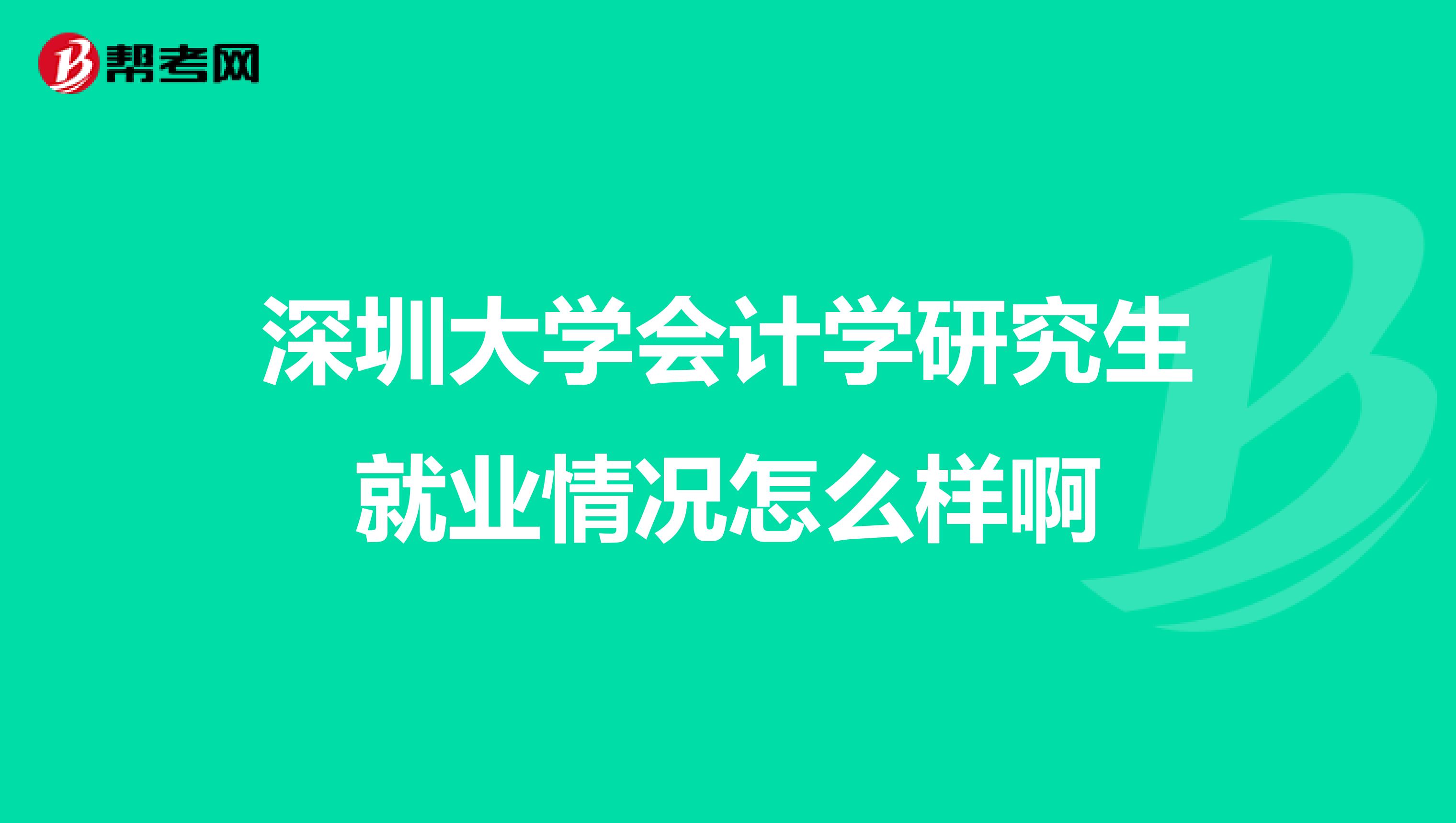 深圳大学会计学研究生就业情况怎么样啊