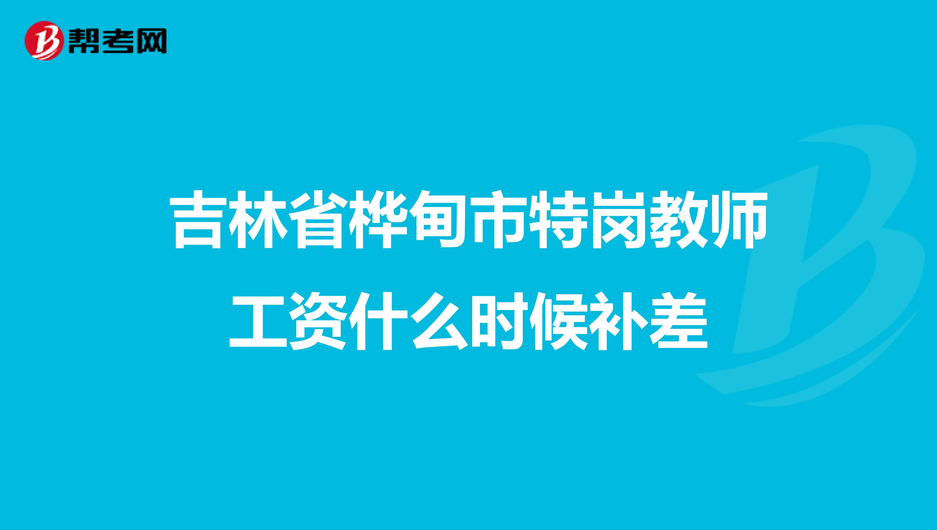 吉林省桦甸市特岗教师工资什么时候补差