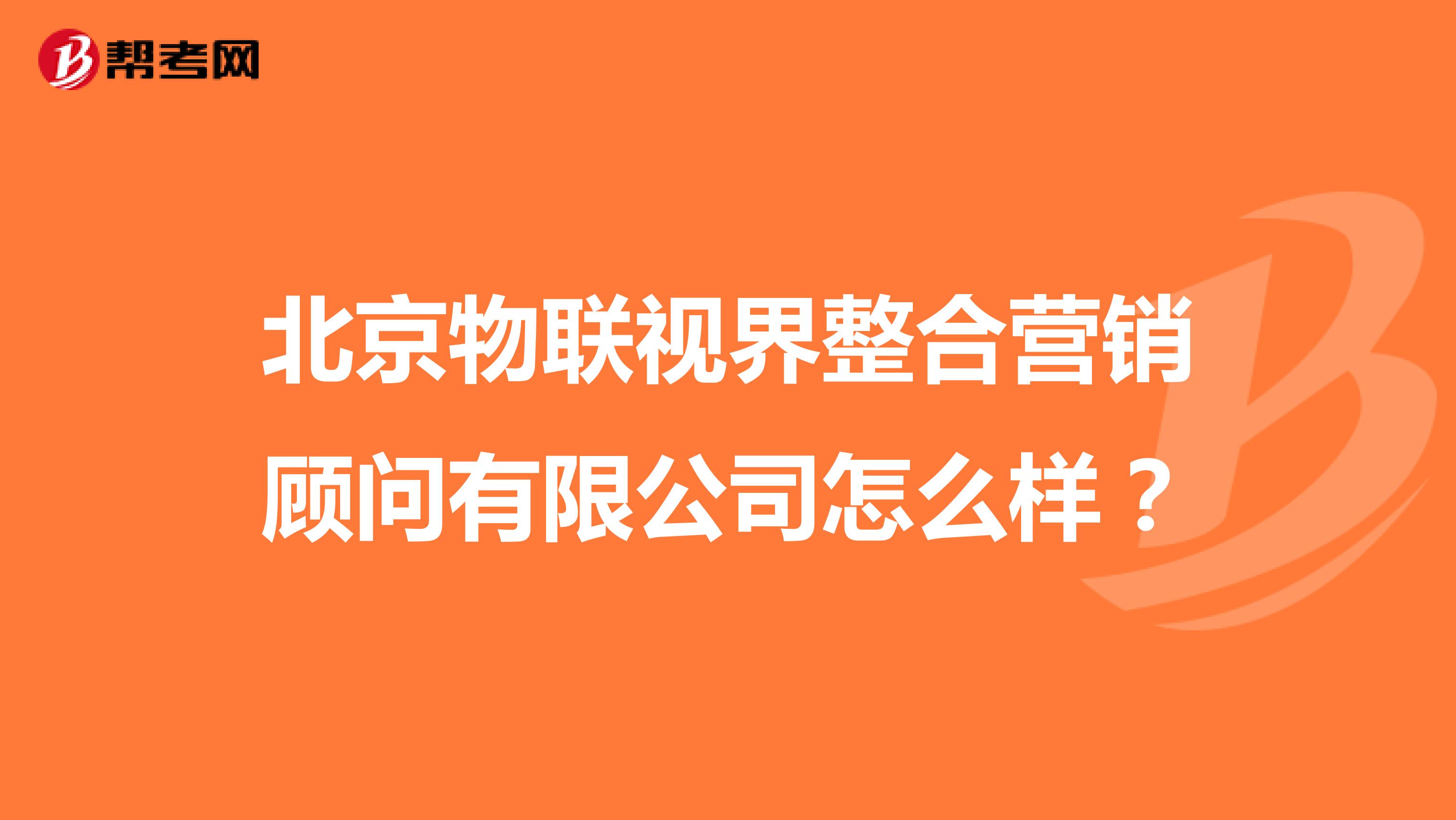 北京物联视界整合营销顾问有限公司怎么样？