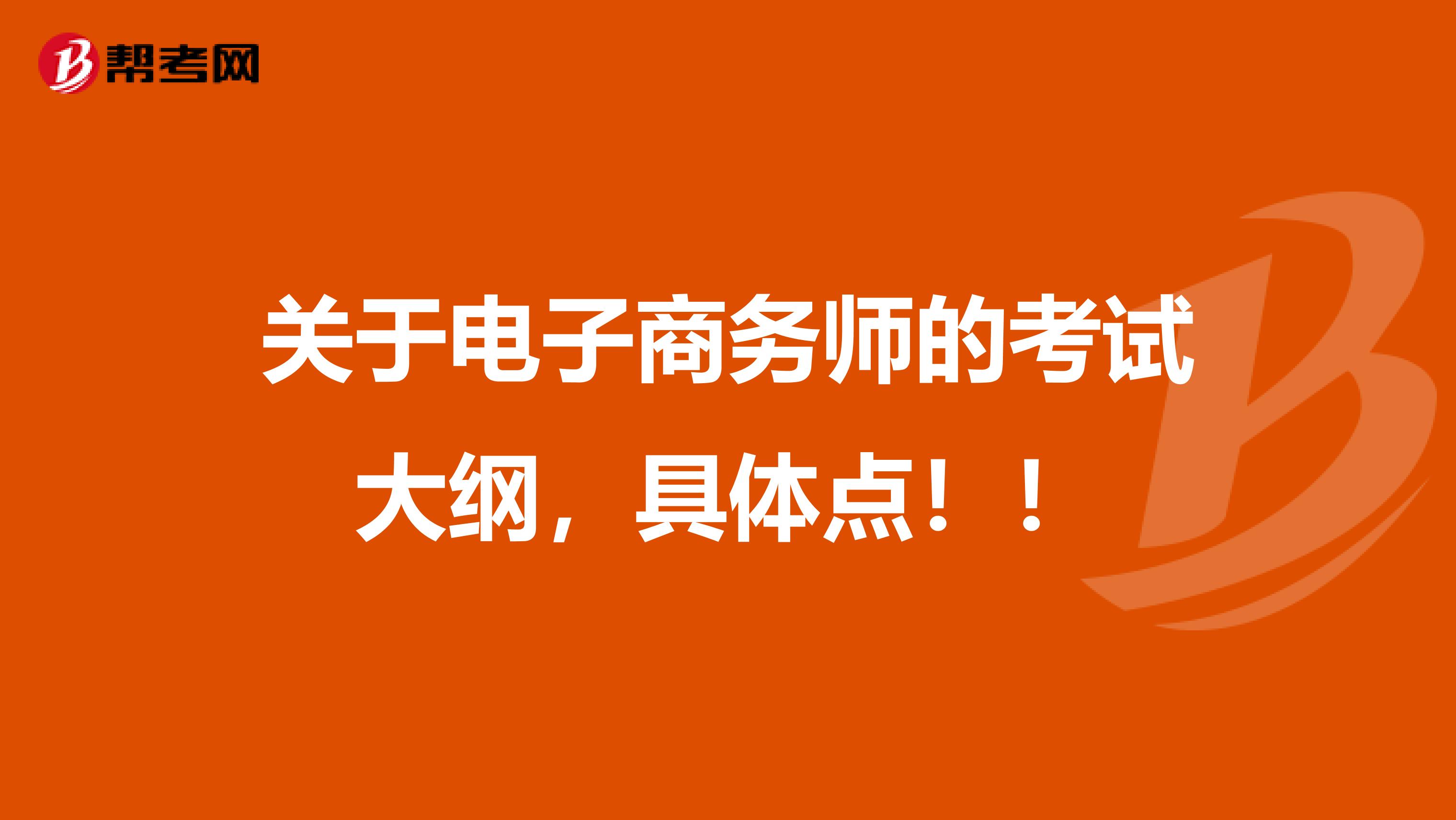 關于電子商務師的考試大綱，具體點??！