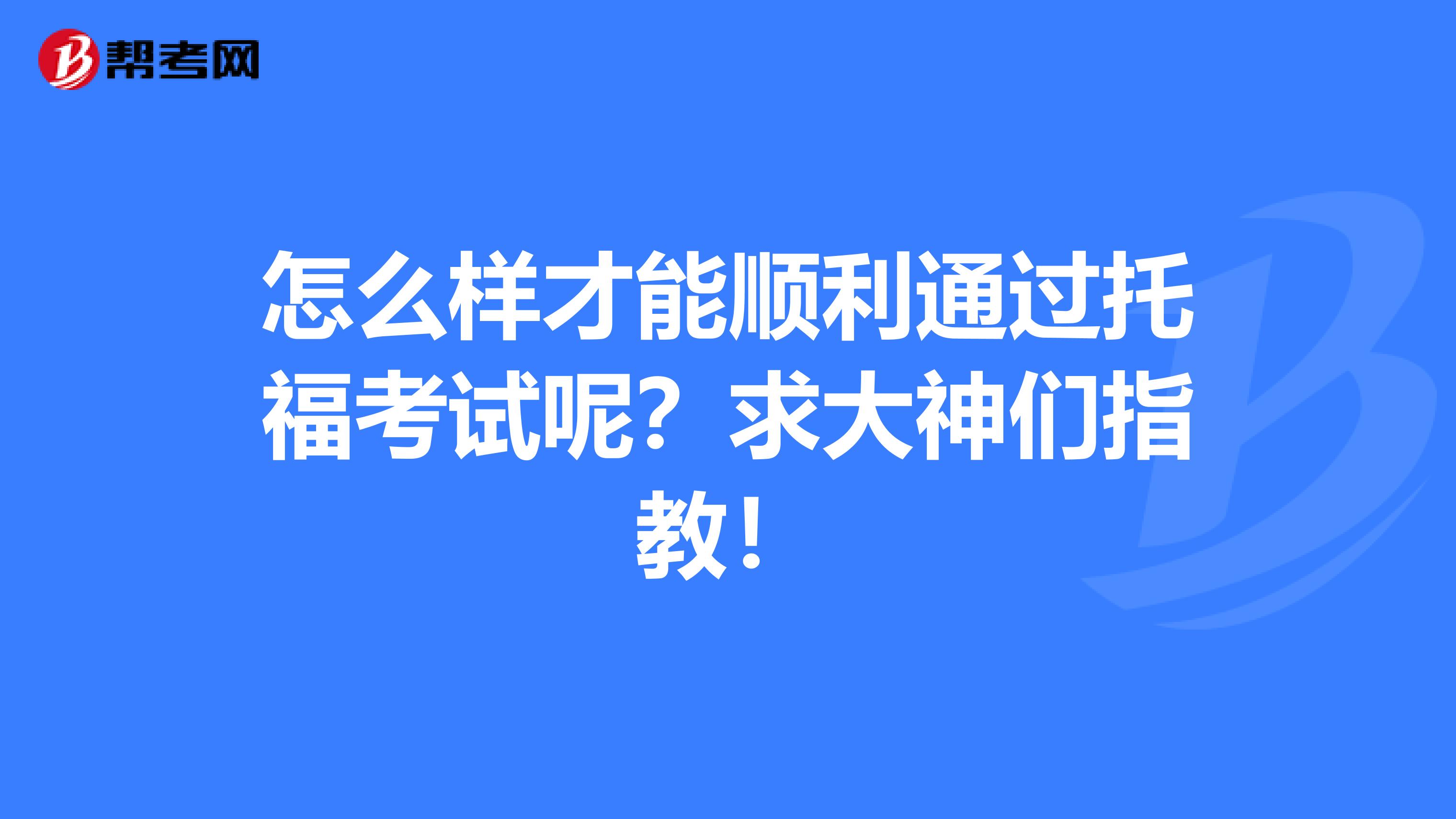 怎么样才能顺利通过托福考试呢?求大神们指教!