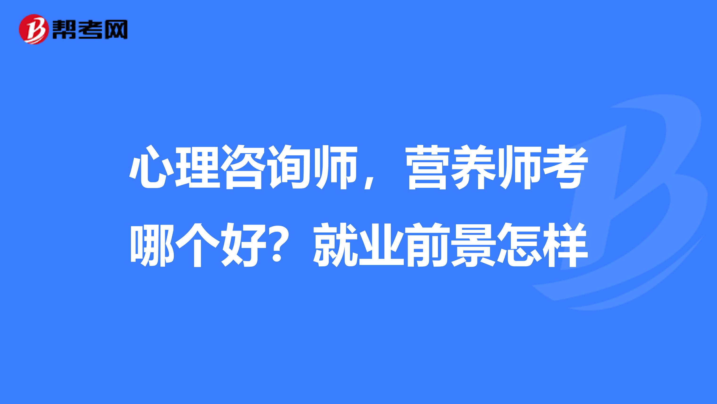 心理咨询师,营养师考哪个好?就业前景怎样