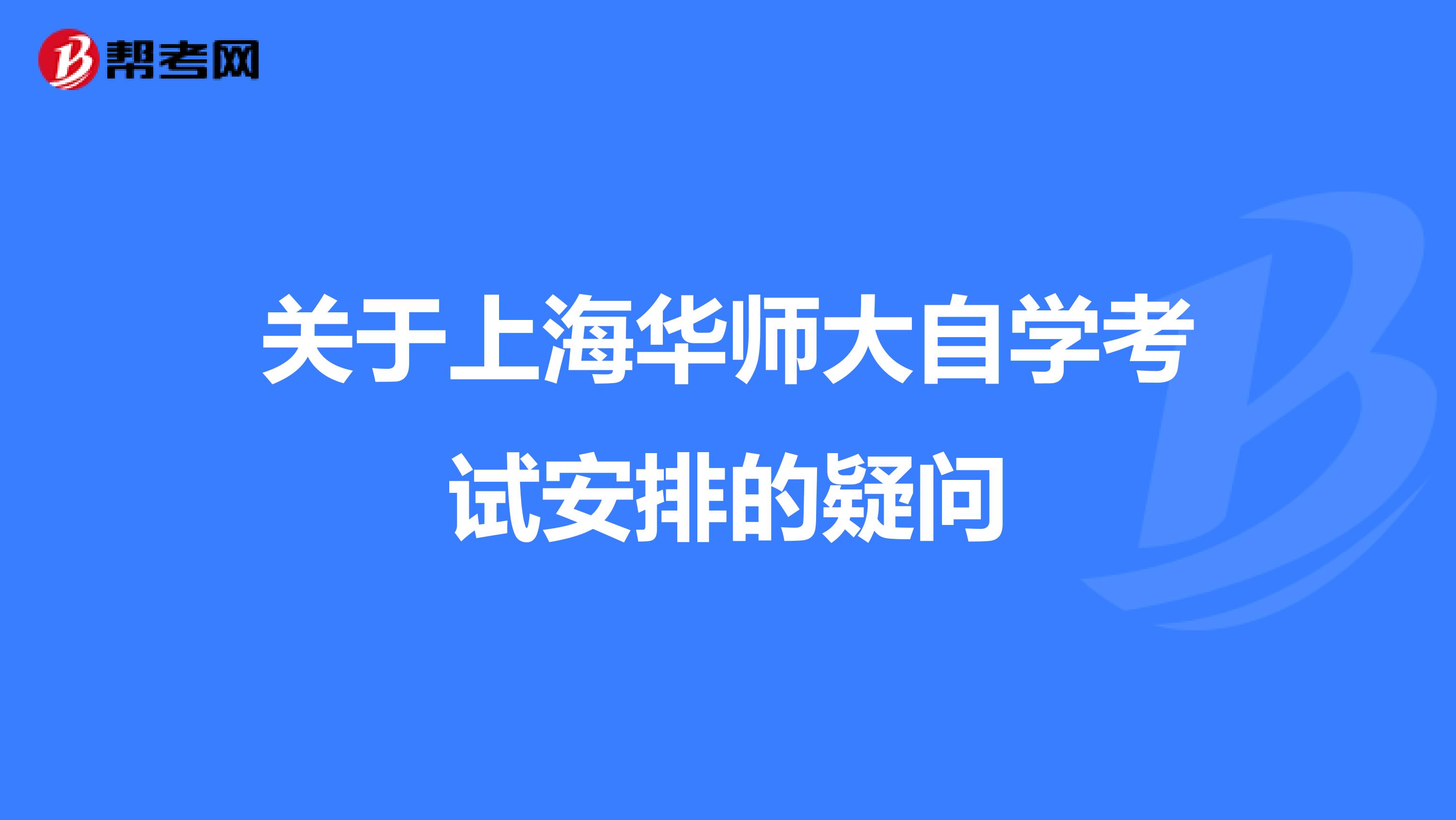 关于上海华师大自学考试安排的疑问