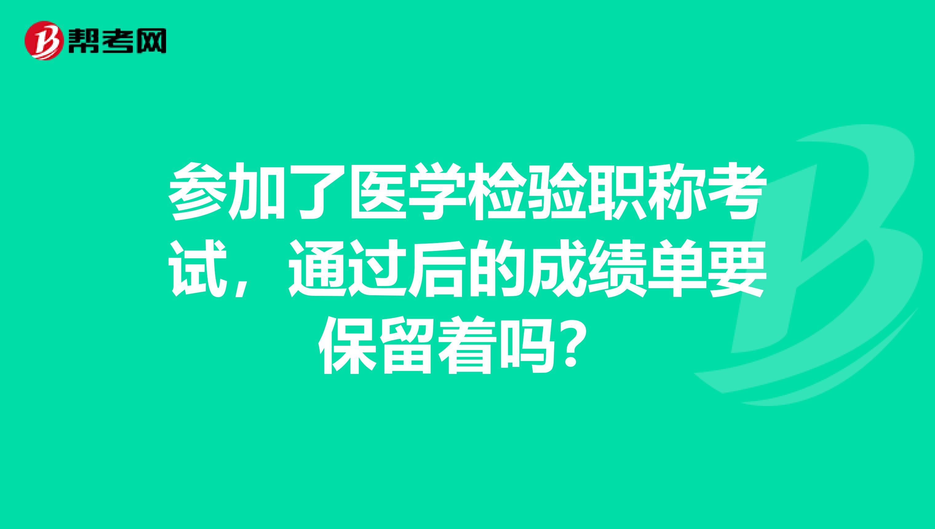 参加了医学检验职称考试,通过后的成绩单要保留着吗?