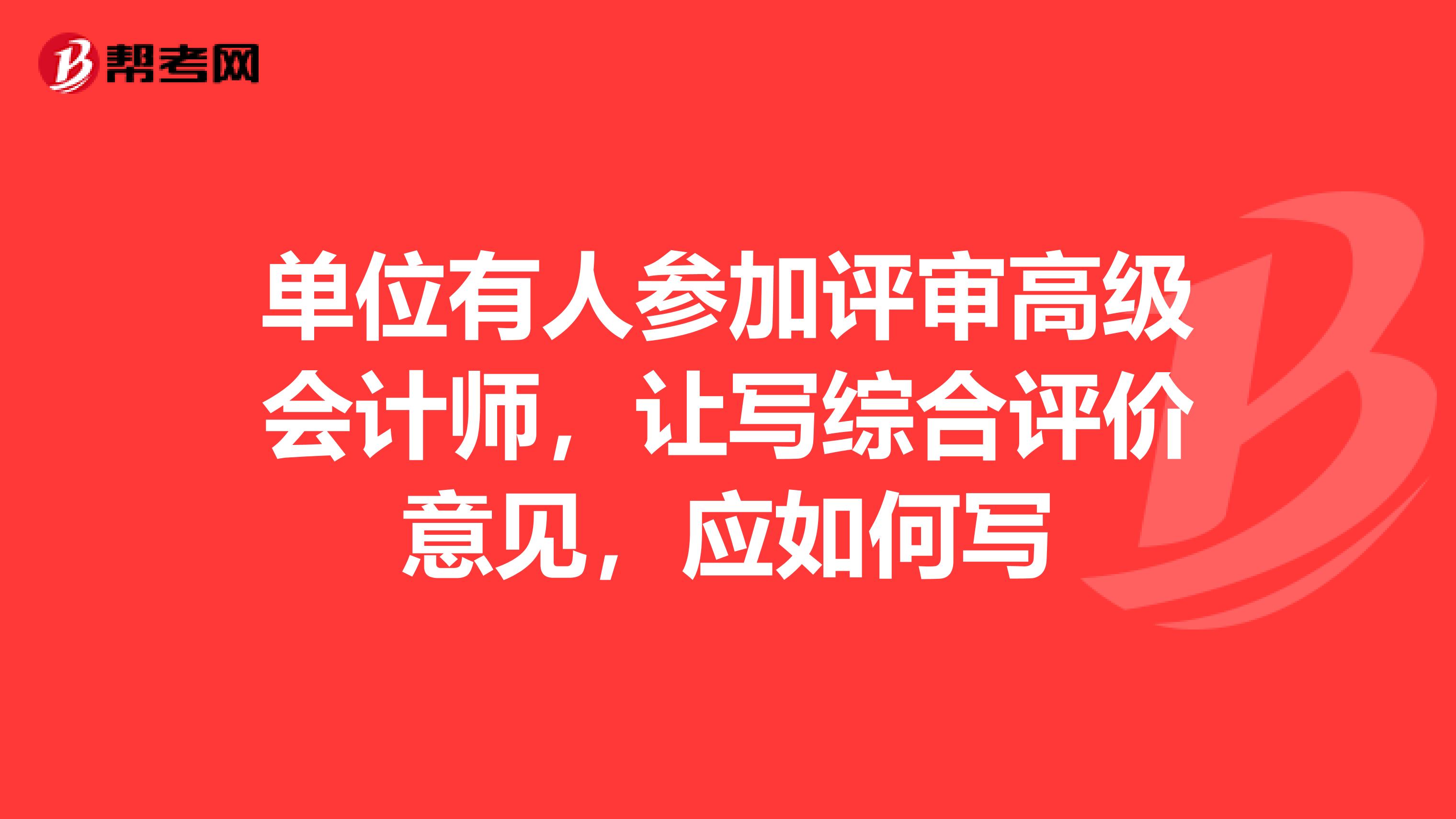 單位有人參加評審高級會計師，讓寫綜合評價意見，應如何寫