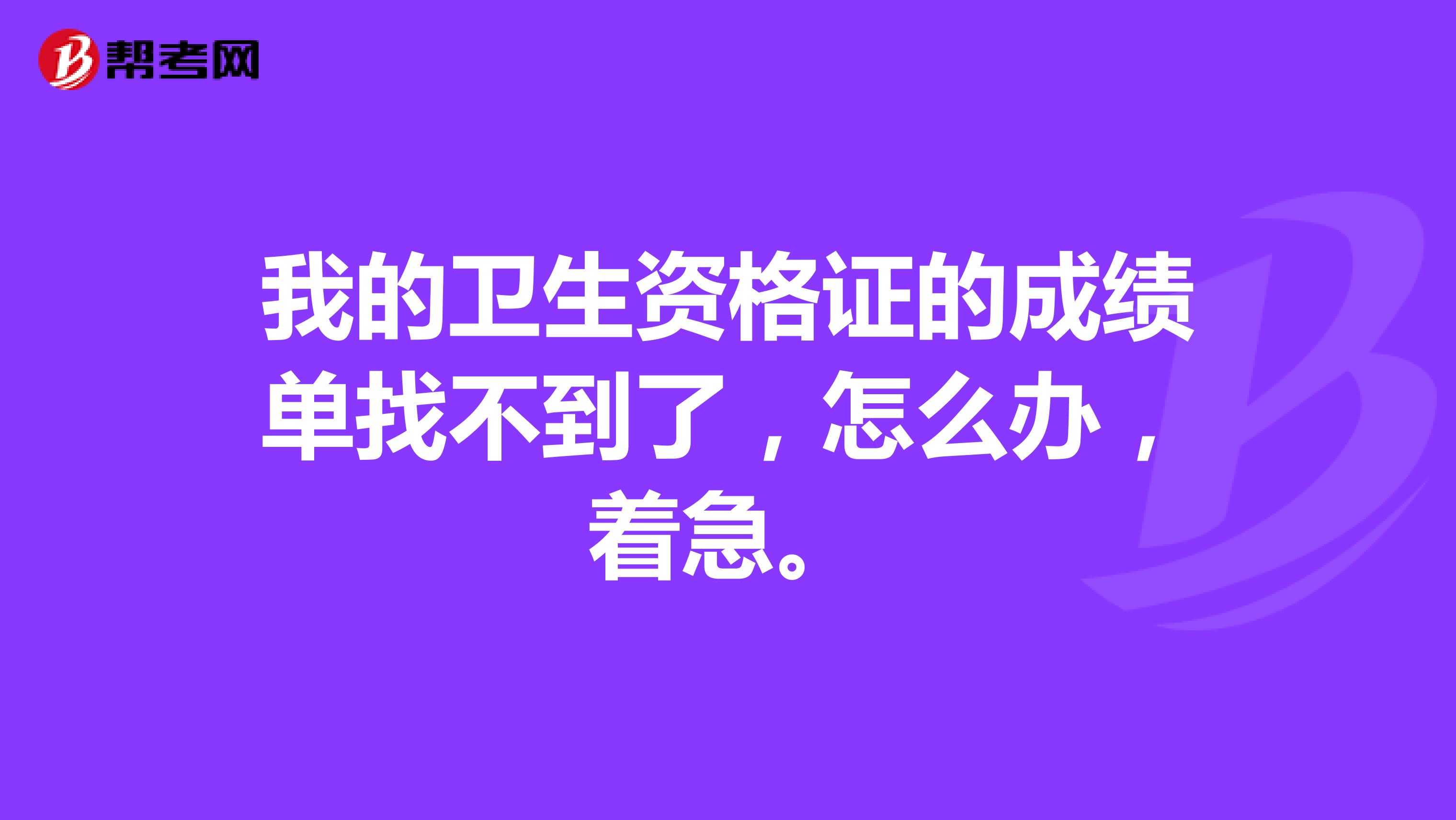 我的衛(wèi)生資格證的成績單找不到了，怎么辦，著急。