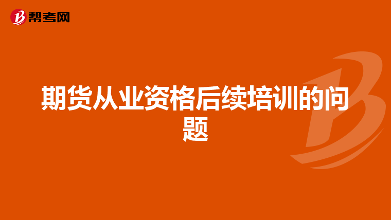 期货从业资格后续培训的问题