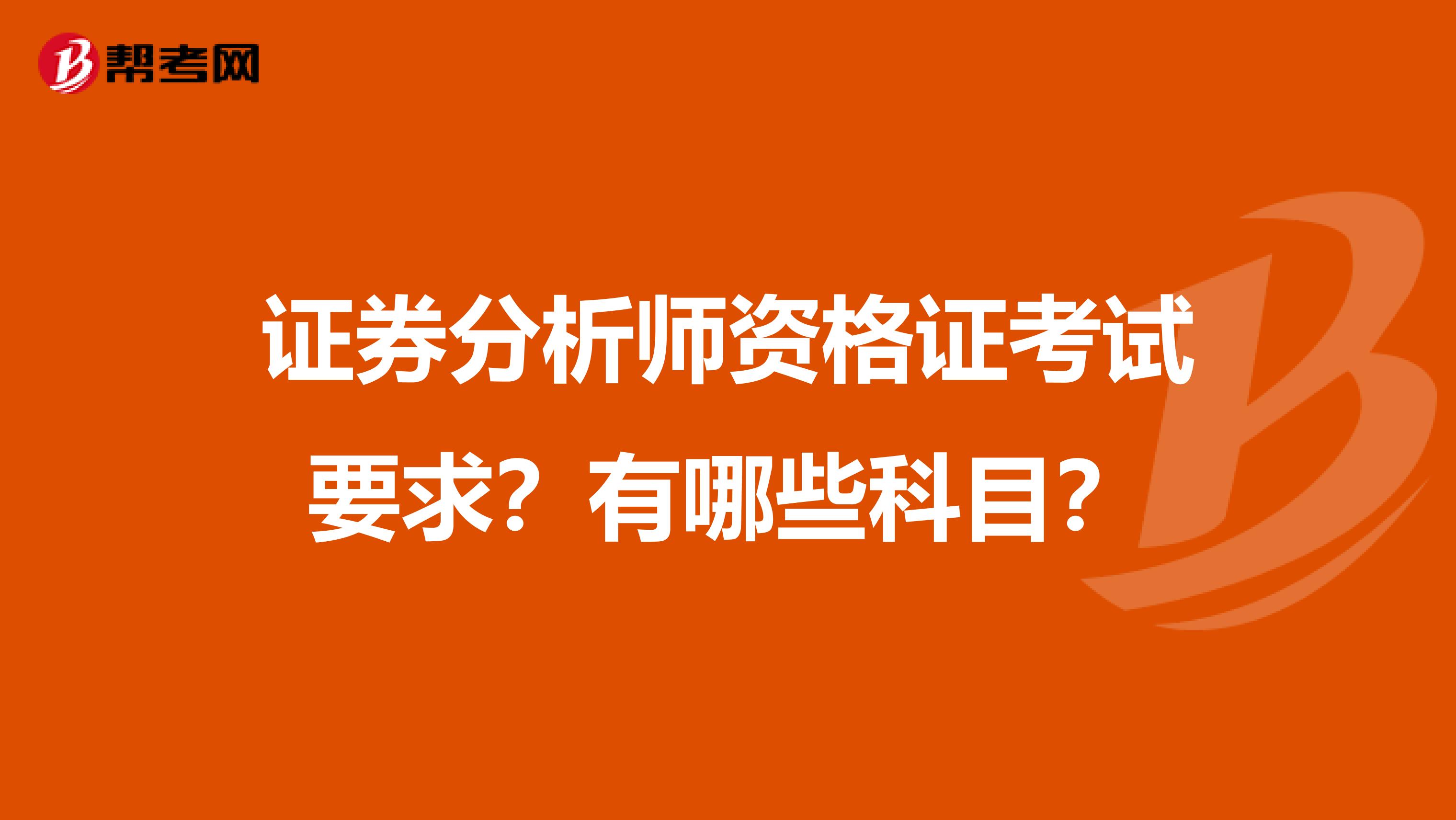 证券分析师资格证考试要求？有哪些科目？