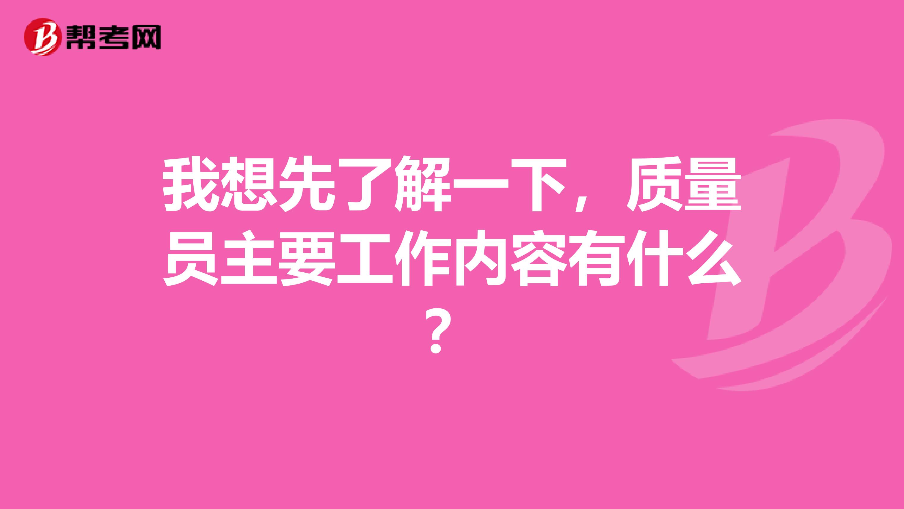 我想先了解一下，质量员主要工作内容有什么？