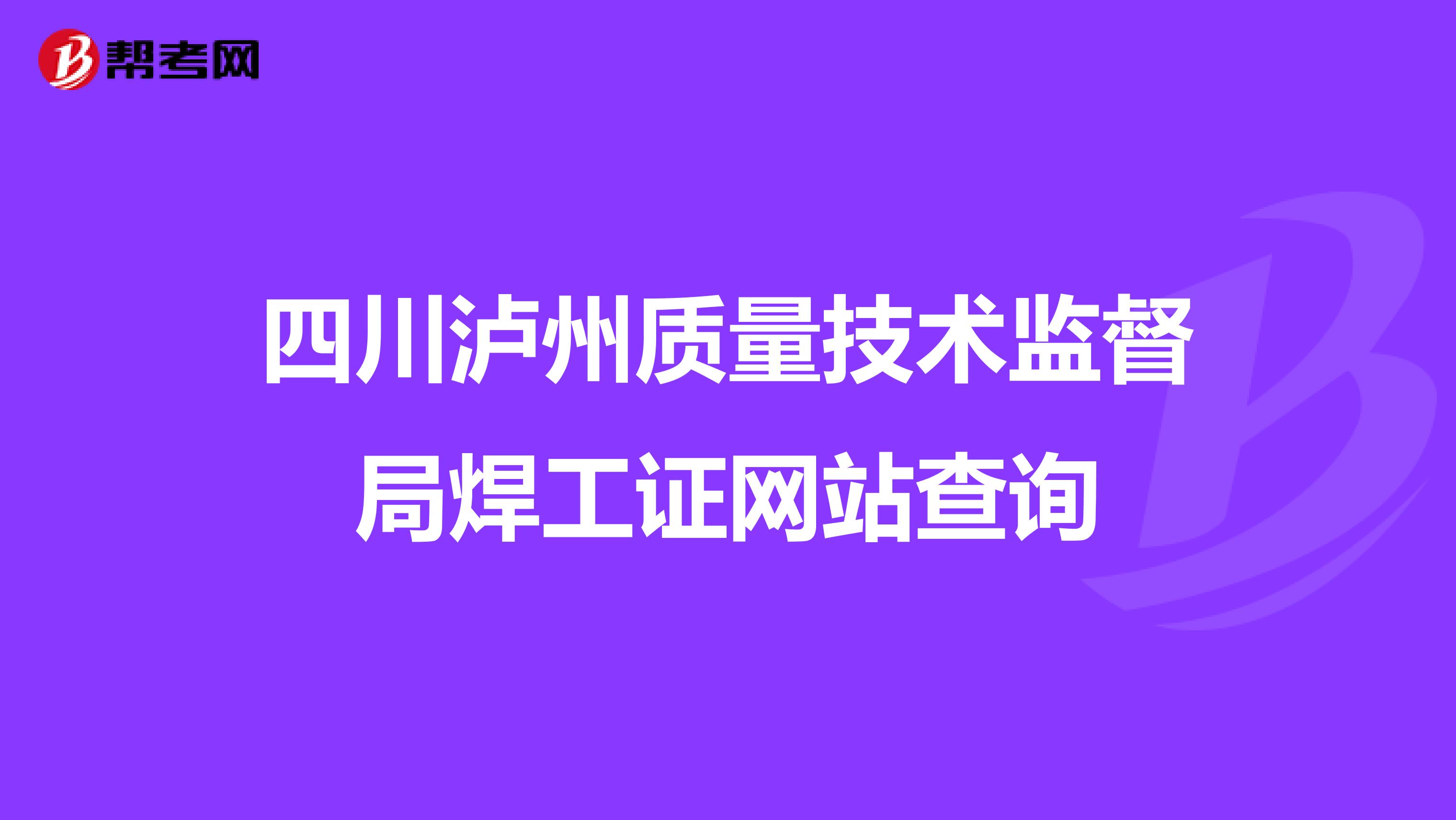 四川泸州质量技术监督局焊工证网站查询