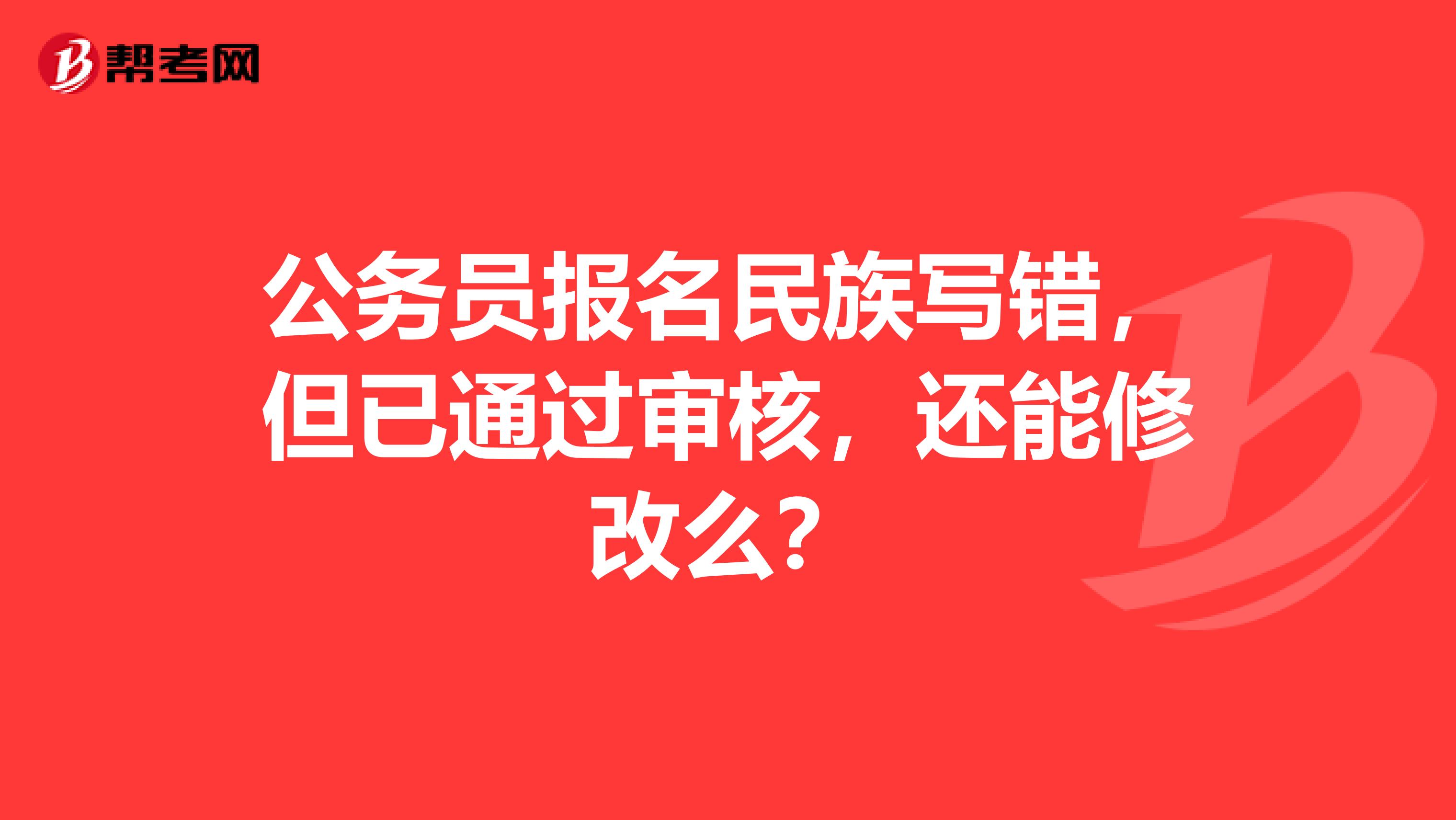 公务员报名民族写错,但已通过审核,还能修改么?