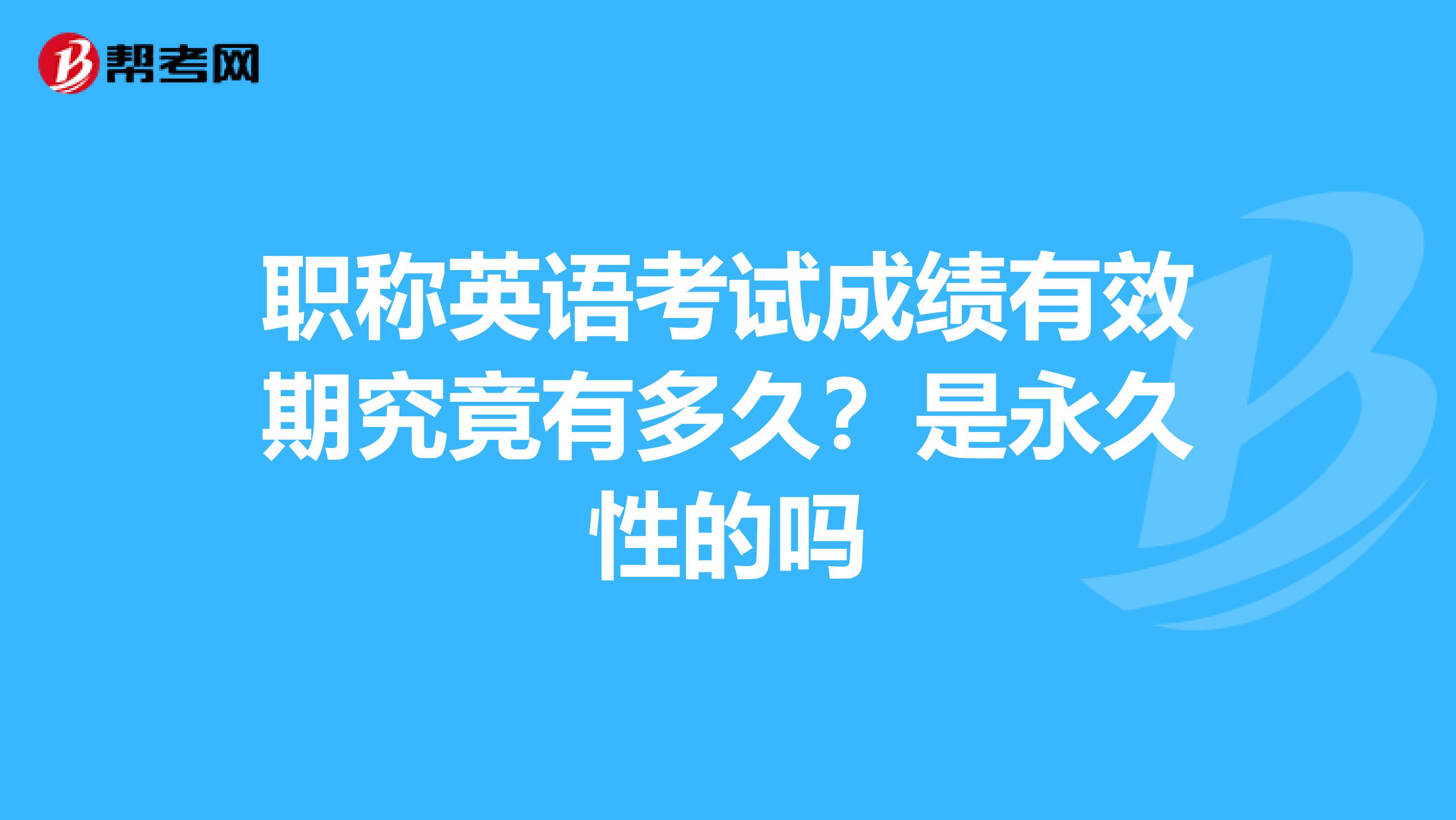 职称英语考试成绩有效期究竟有多久？是永久性的吗