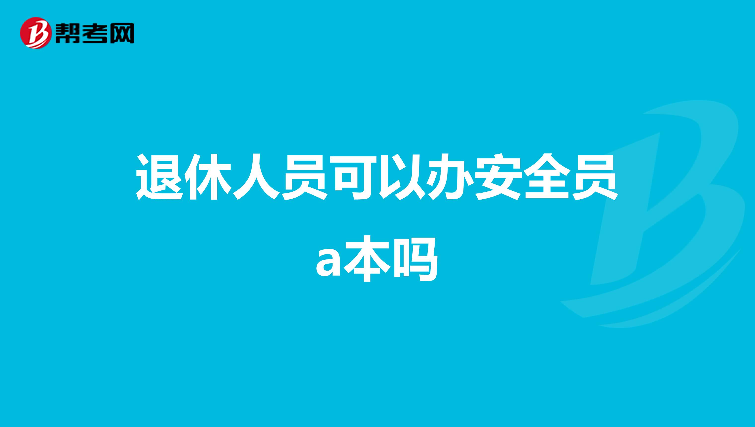退休人员可以办安全员a本吗