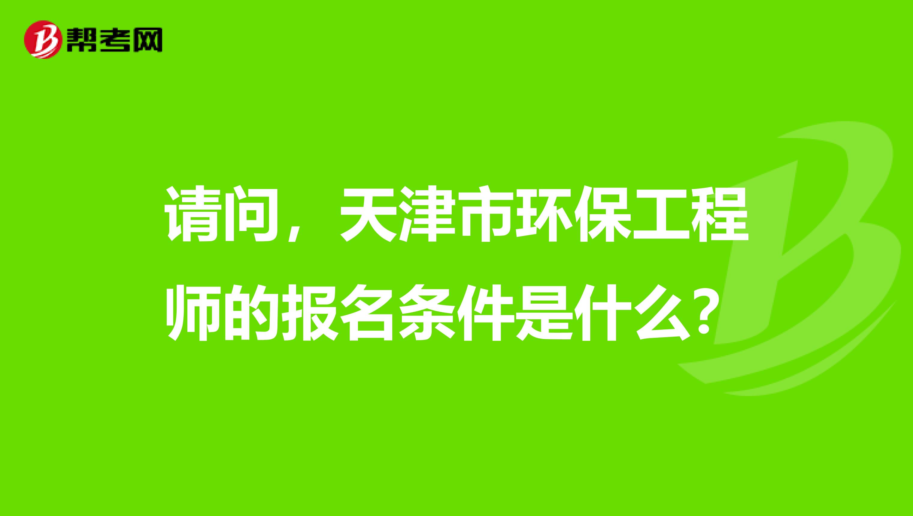 请问，天津市环保工程师的报名条件是什么？