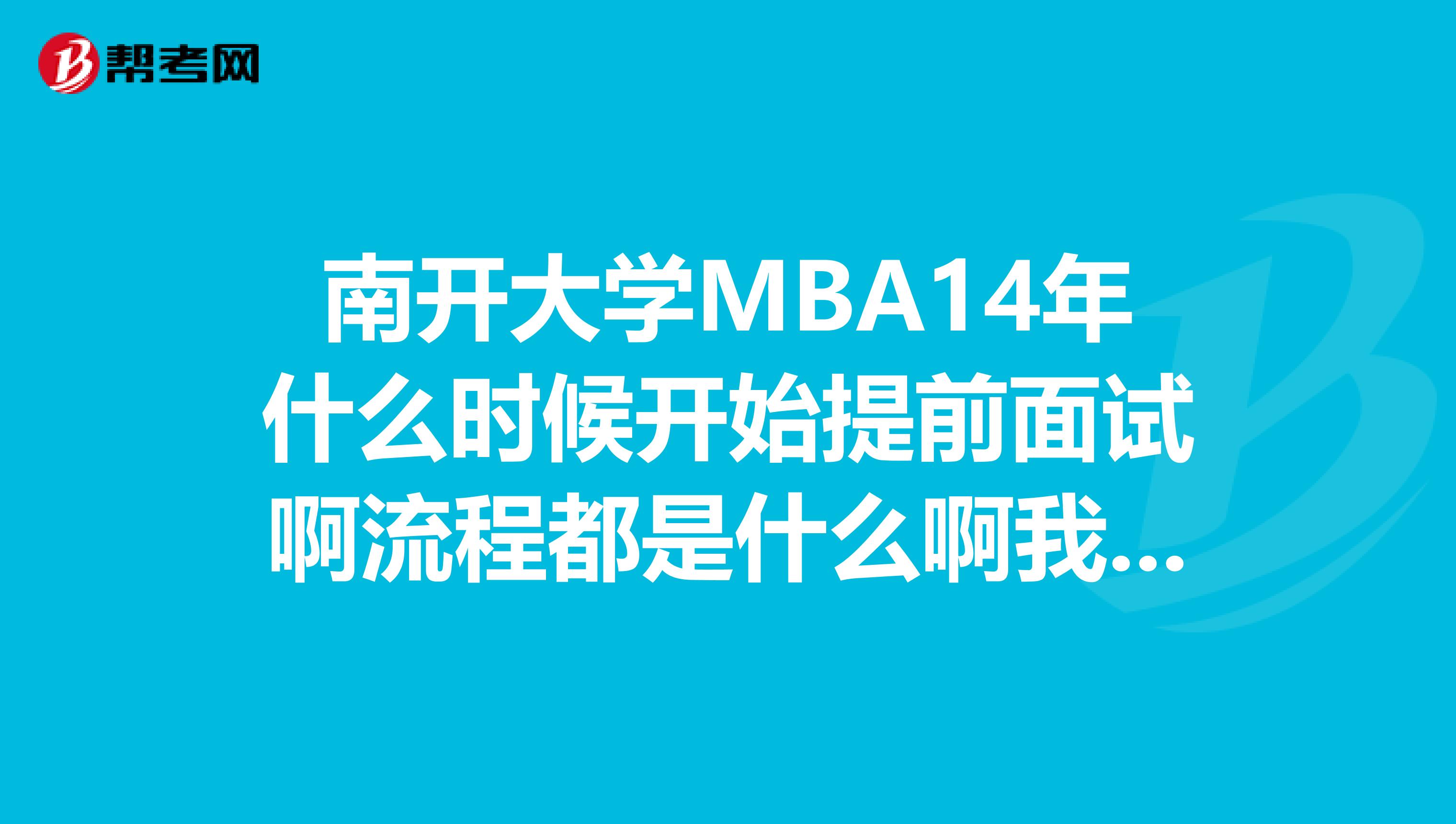 南开大学MBA14年什么时候开始提前面试啊流程都是什么啊我想考南开的MBA？