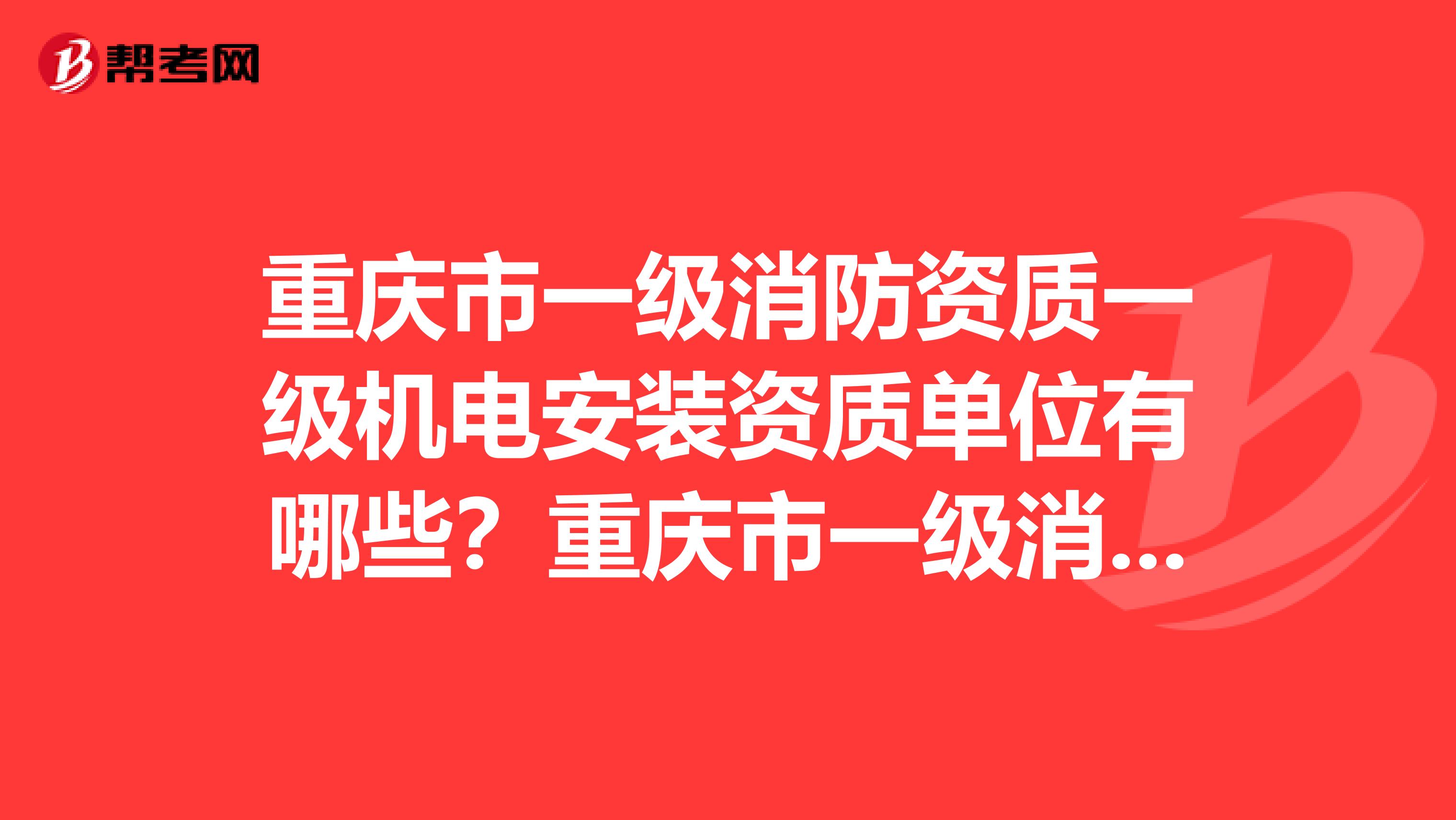重庆市一级消防资质一级机电安装资质单位有哪些?重庆市一级消防资质二级机电安装资质单位有哪些?