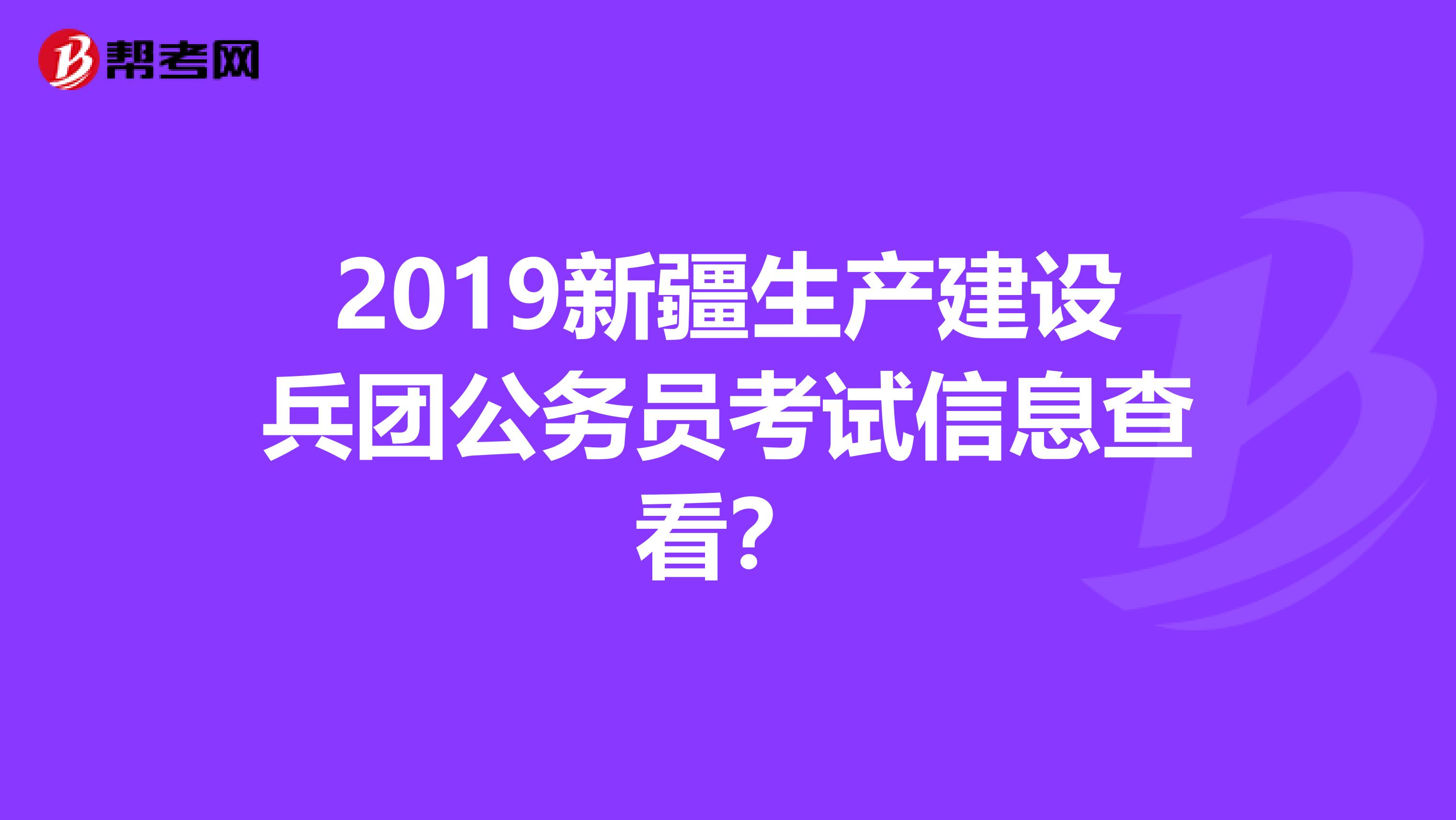 2019新疆生產(chǎn)建設(shè)兵團(tuán)公務(wù)員考試信息查看？