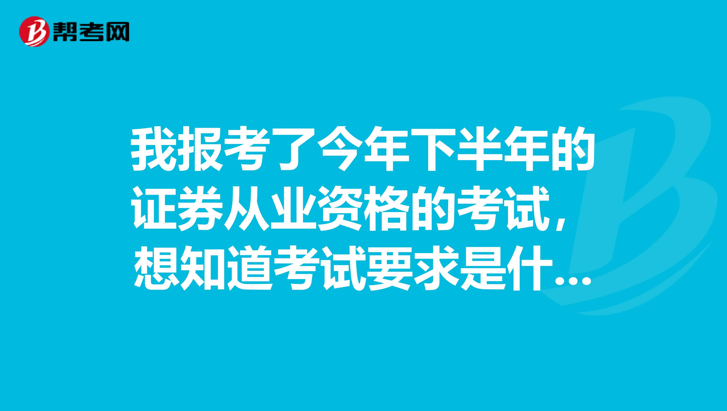 我报考了今年下半年的证券从业资格的考试，想知道考试要求是什么？